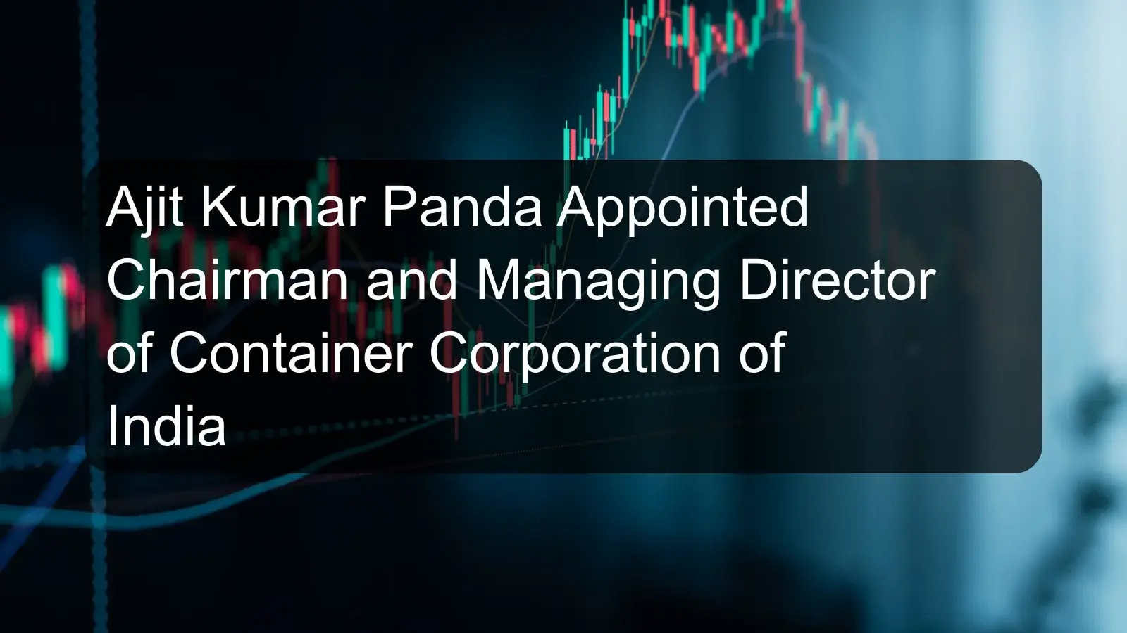 Ajit Kumar Panda Appointed Chairman and Managing Director of Container Corporation of India