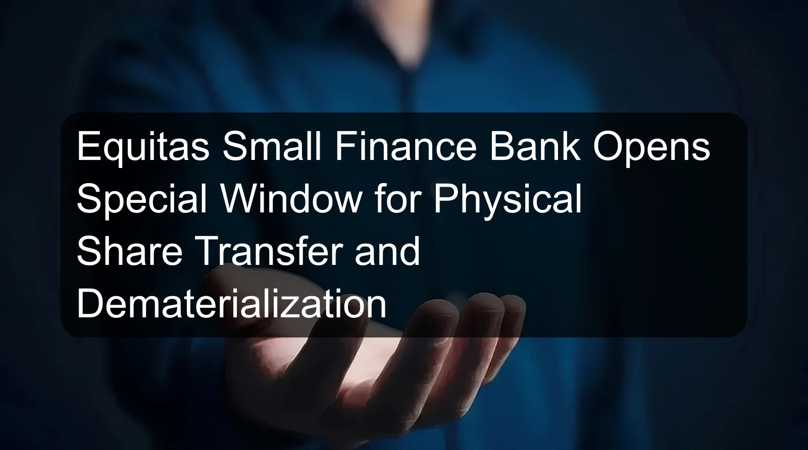 Equitas Small Finance Bank Opens Special Window for Physical Share Transfer and Dematerialization