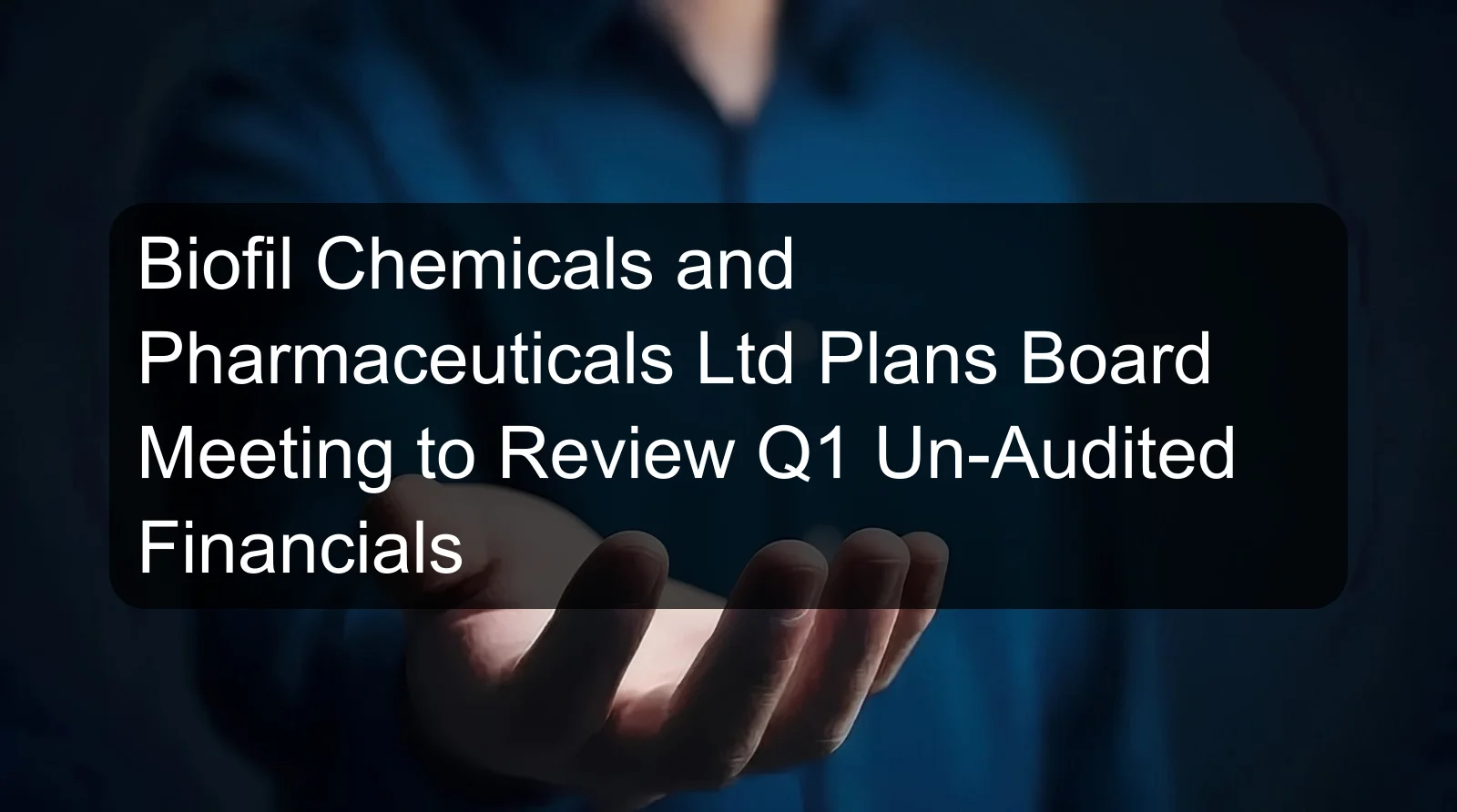 Biofil Chemicals and Pharmaceuticals Ltd Plans Board Meeting to Review Q1 Un-Audited Financials