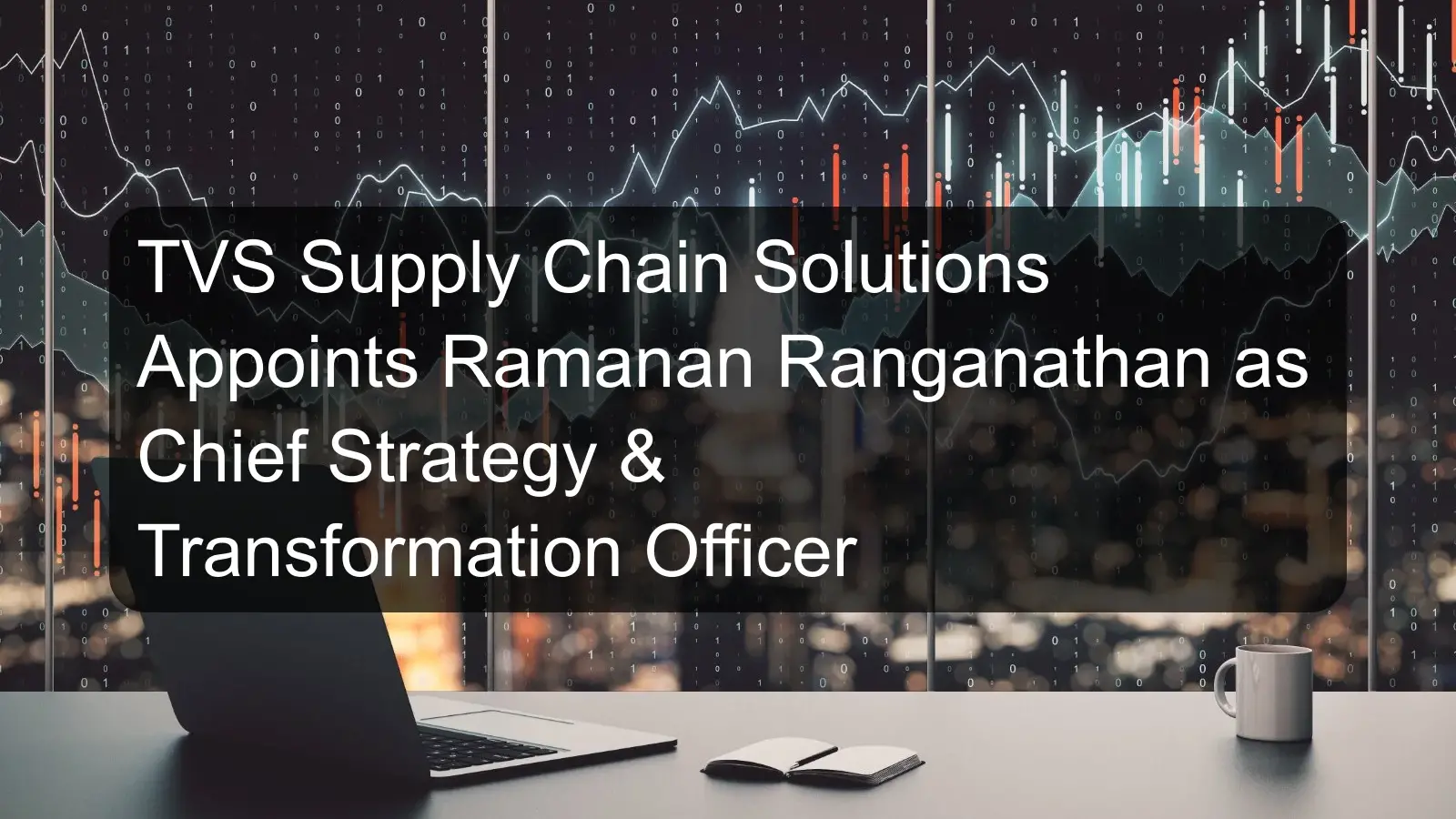 TVS Supply Chain Solutions Appoints Ramanan Ranganathan as Chief Strategy & Transformation Officer