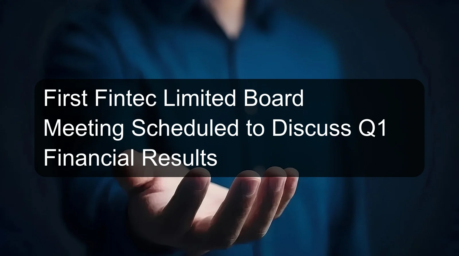 First Fintec Limited Board Meeting Scheduled to Discuss Q1 Financial Results