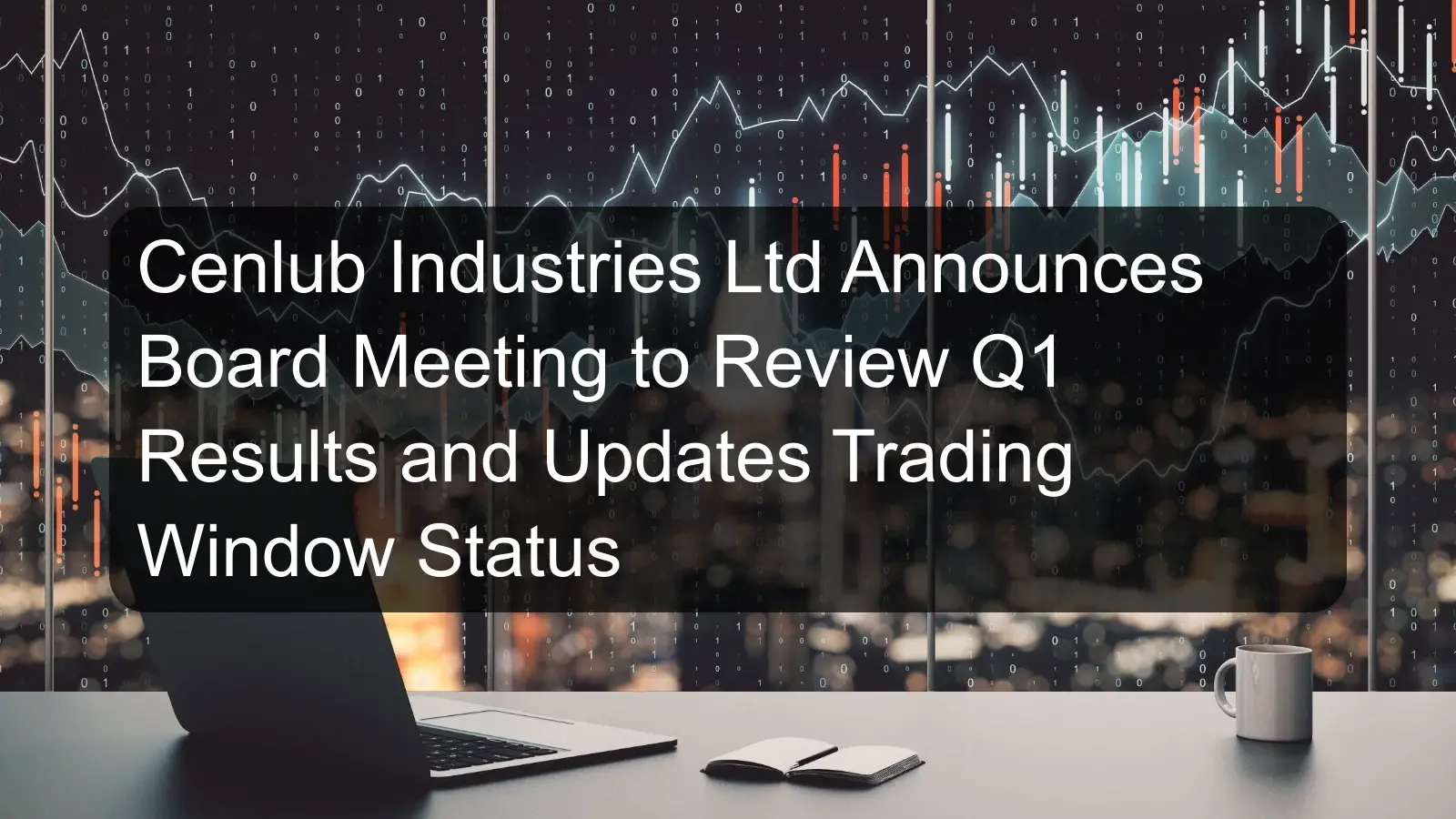 Cenlub Industries Ltd Announces Board Meeting to Review Q1 Results and Updates Trading Window Status