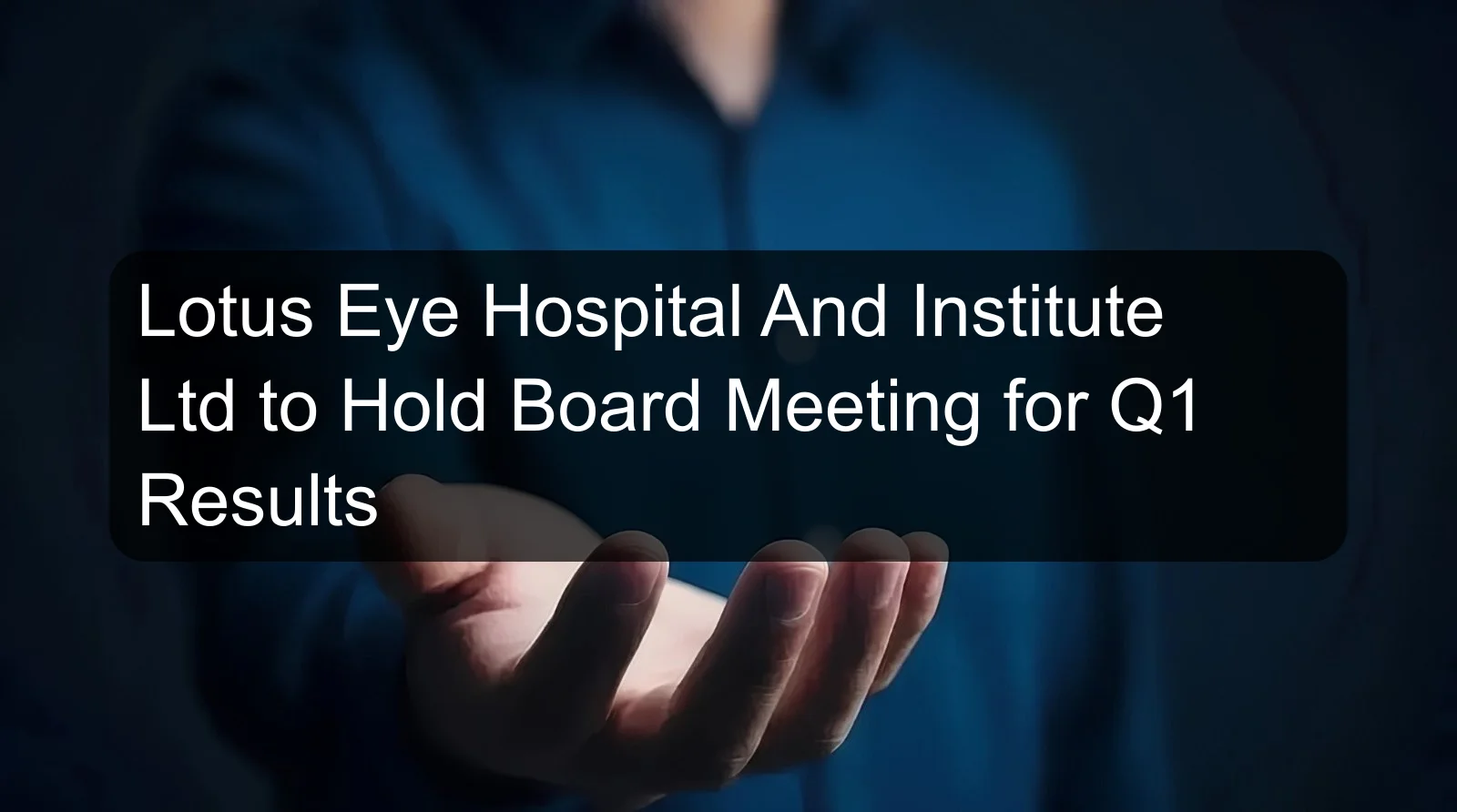Lotus Eye Hospital And Institute Ltd to Hold Board Meeting for Q1 Results