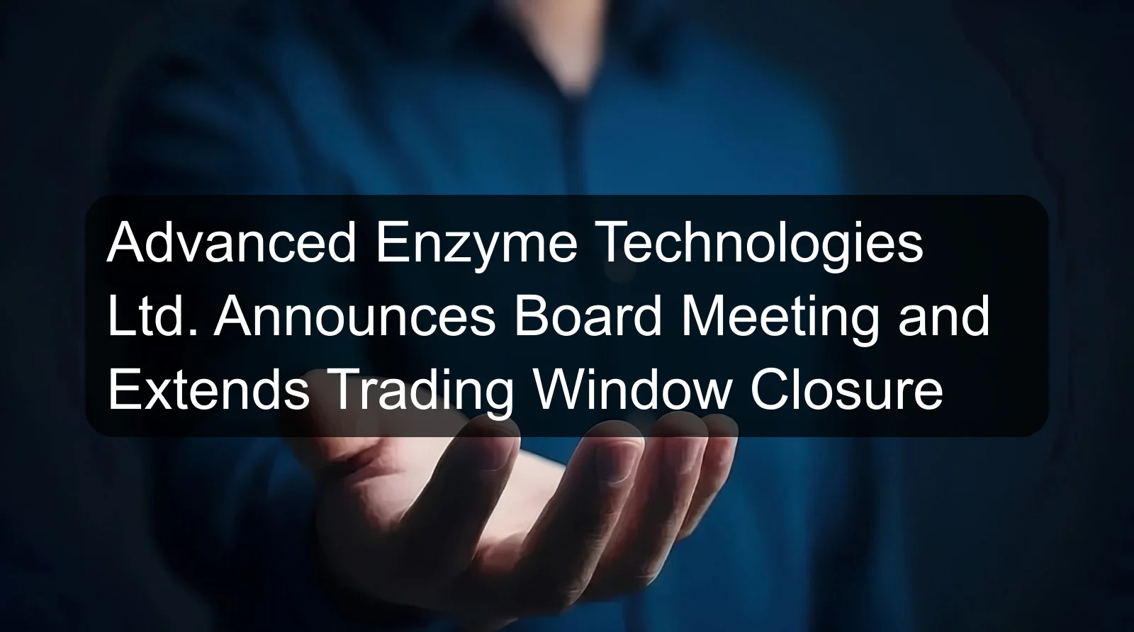 Advanced Enzyme Technologies Ltd. Announces Board Meeting and Extends Trading Window Closure Advanced Enzyme Technologies Ltd. Announces Board Meeting and Extends Trading Window Closure