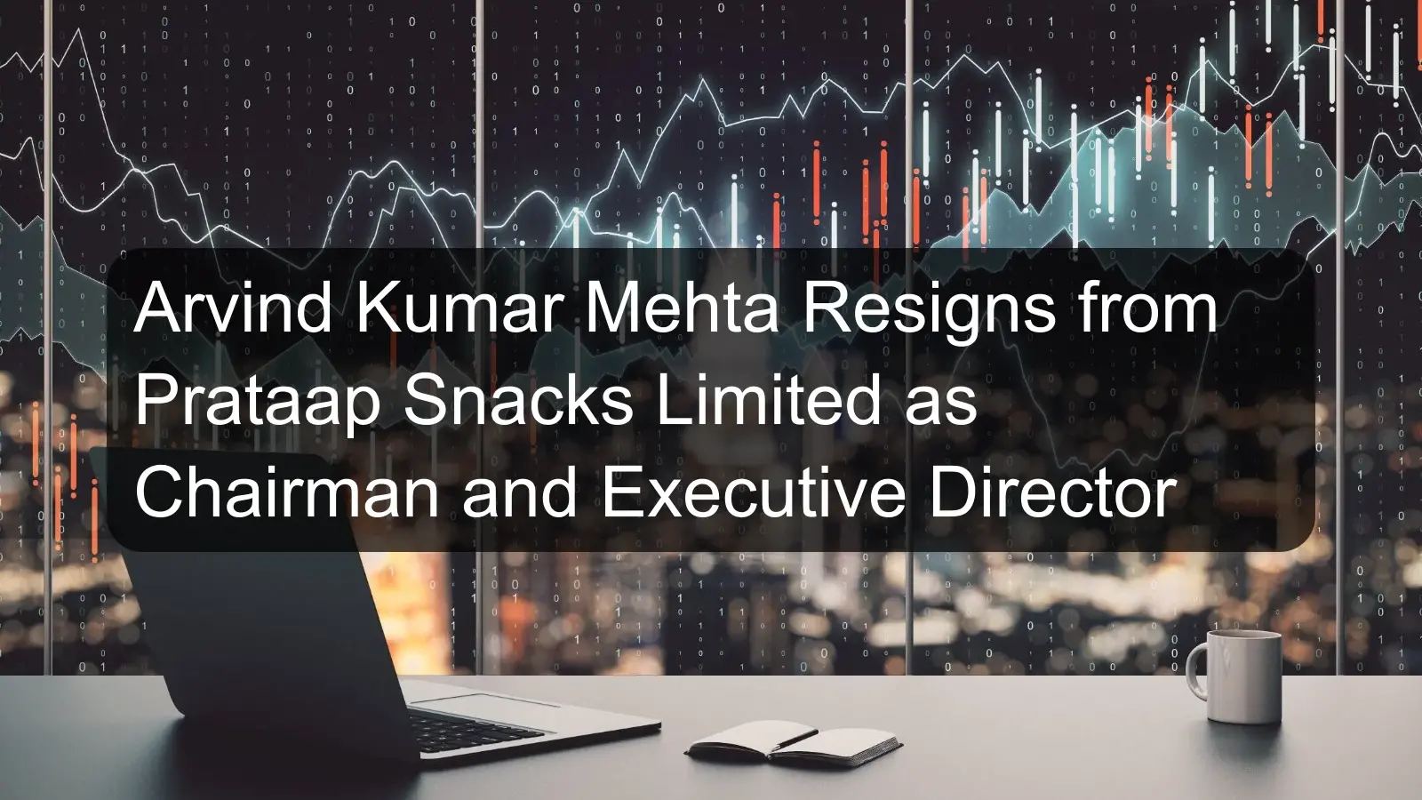 Arvind Kumar Mehta Resigns from Prataap Snacks Limited as Chairman and Executive Director Arvind Kumar Mehta Resigns from Prataap Snacks Limited as Chairman and Executive Director