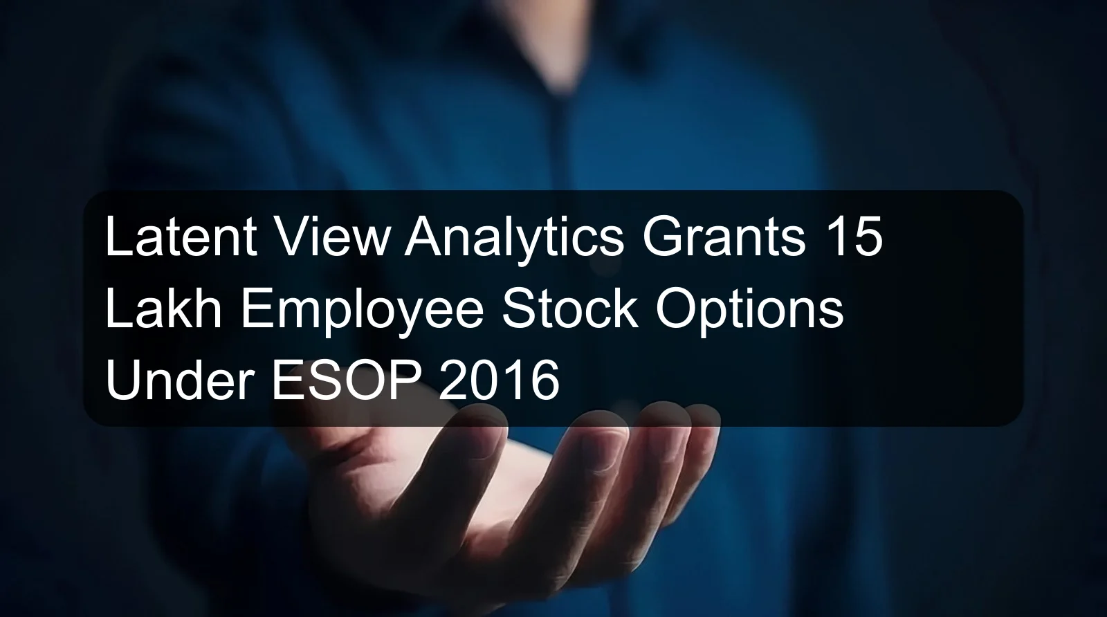 Latent View Analytics Grants 15 Lakh Employee Stock Options Under ESOP 2016 Latent View Analytics Grants 15 Lakh Employee Stock Options Under ESOP 2016