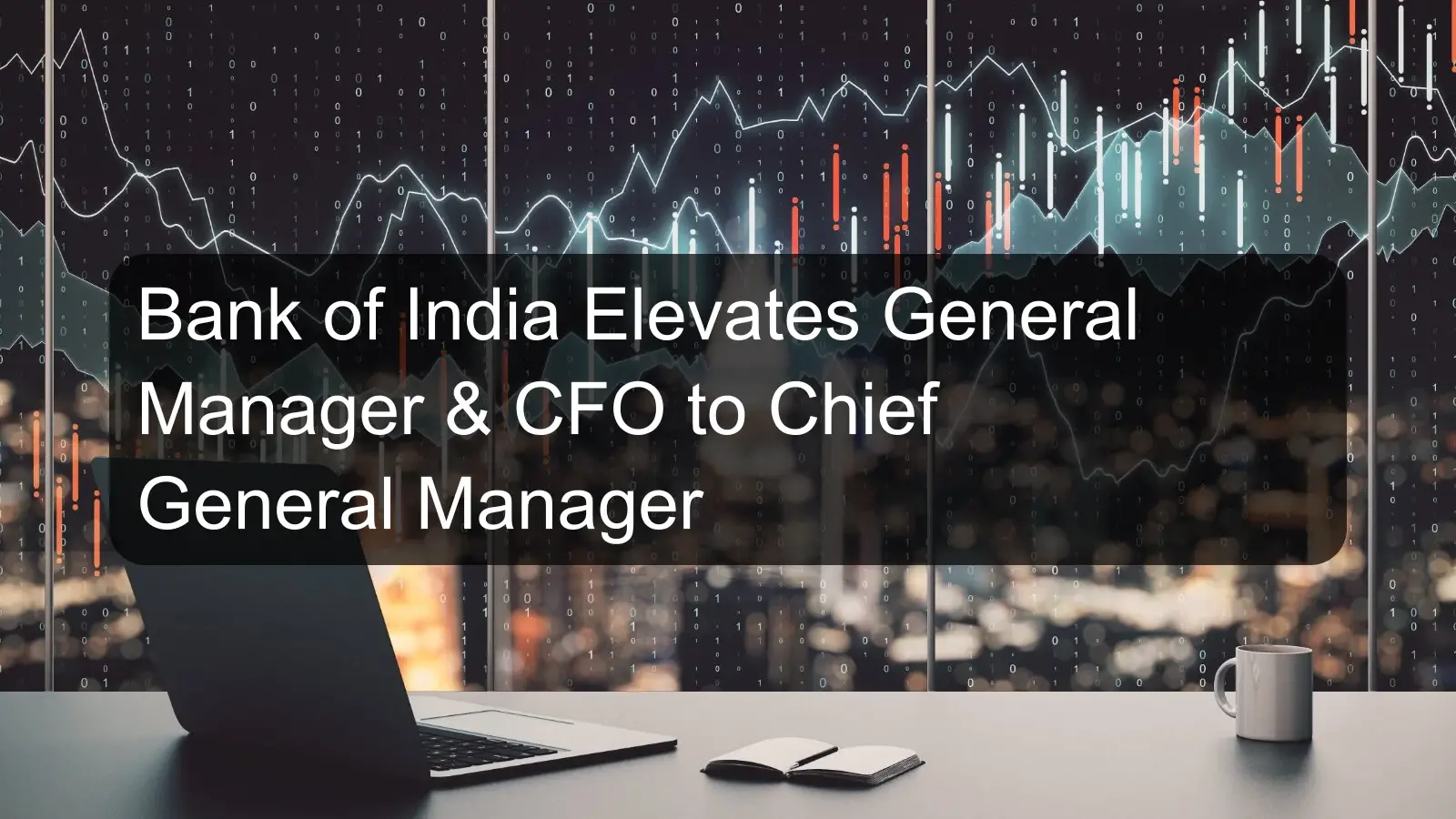 Bank of India Elevates General Manager & CFO to Chief General Manager Bank of India Elevates General Manager & CFO to Chief General Manager