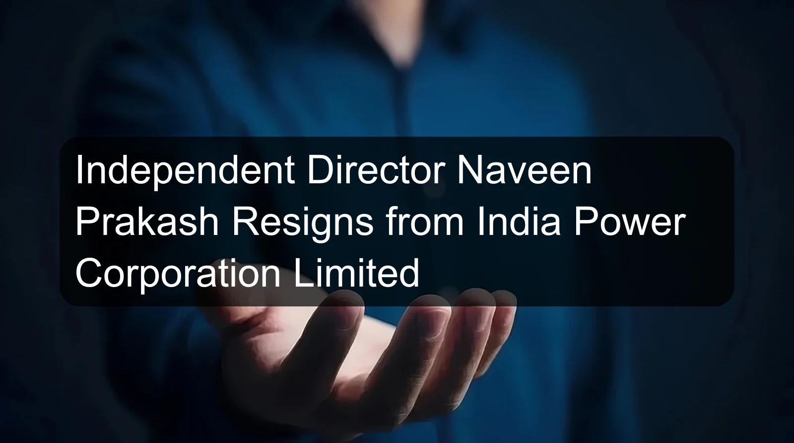Independent Director Naveen Prakash Resigns from India Power Corporation Limited Independent Director Naveen Prakash Resigns from India Power Corporation Limited