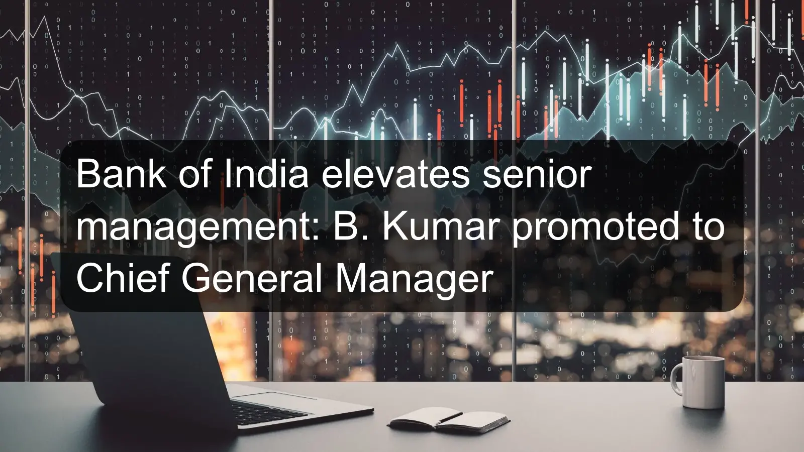 Bank of India elevates senior management: B. Kumar promoted to Chief General Manager Bank of India elevates senior management: B. Kumar promoted to Chief General Manager