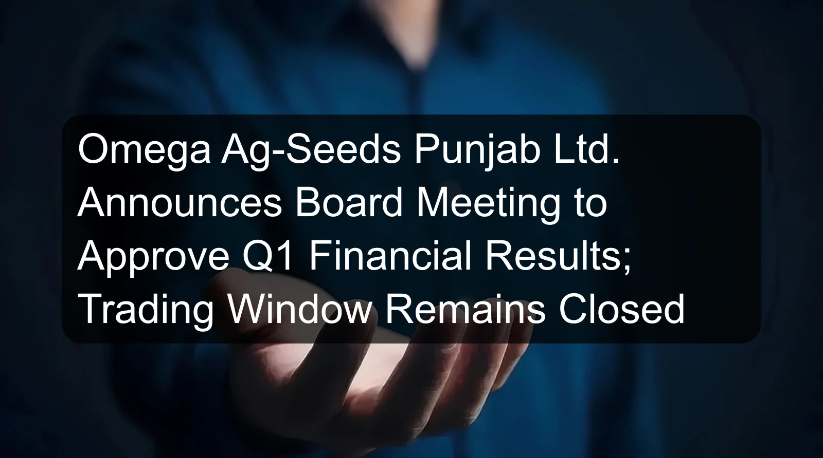 Omega Ag-Seeds Punjab Ltd. Announces Board Meeting to Approve Q1 Financial Results; Trading Window Remains Closed Omega Ag-Seeds Punjab Ltd. Announces Board Meeting to Approve Q1 Financial Results; Trading Window Remains Closed