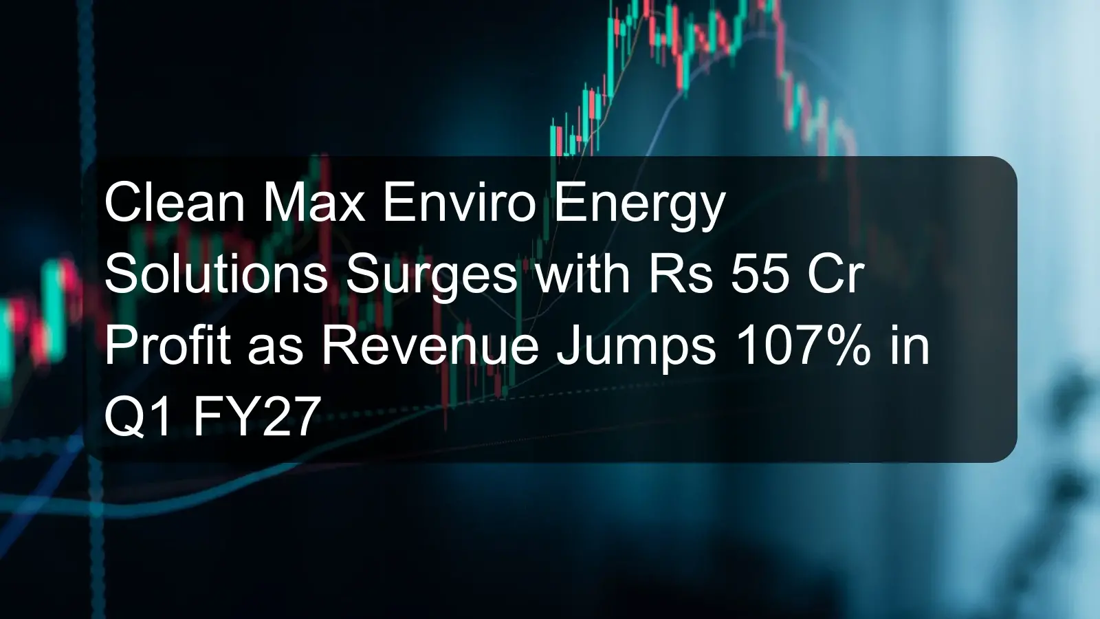 Clean Max Enviro Energy Solutions Surges with Rs 55 Cr Profit as Revenue Jumps 107% in Q1 FY27 Clean Max Enviro Energy Solutions Surges with Rs 55 Cr Profit as Revenue Jumps 107% in Q1 FY27