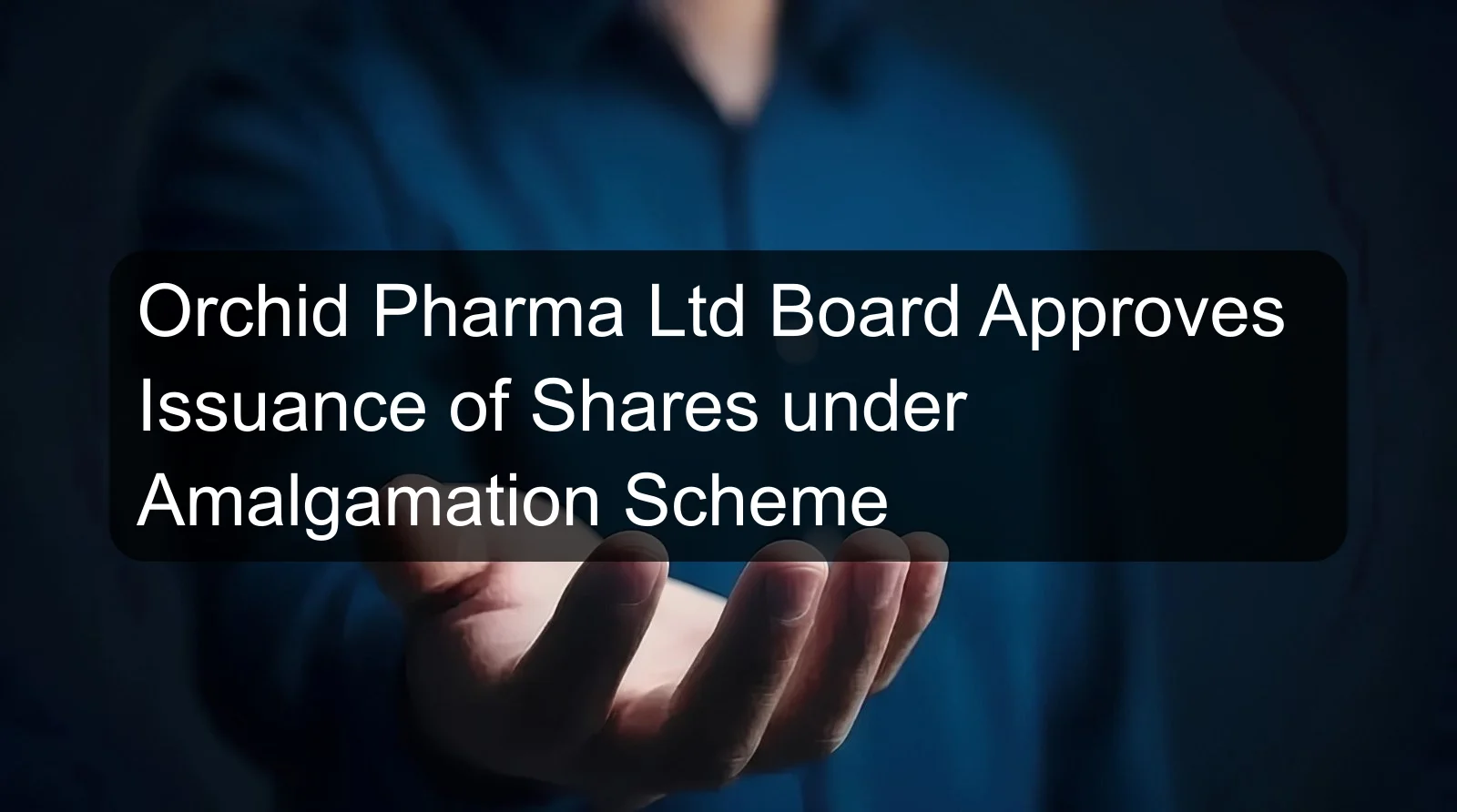 Orchid Pharma Ltd Board Approves Issuance of Shares under Amalgamation Scheme