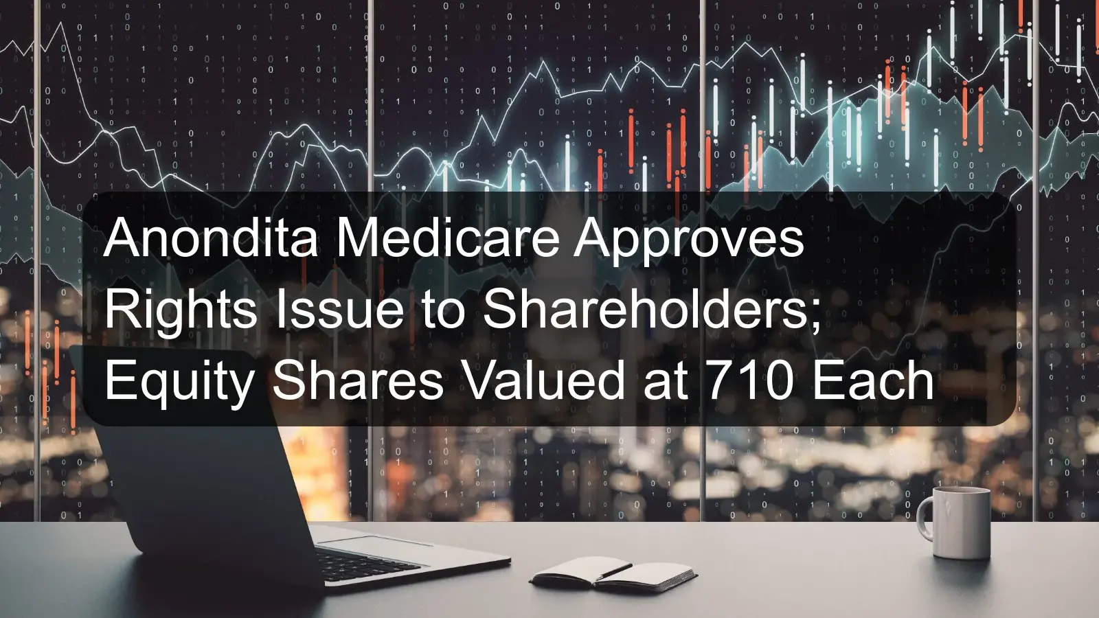Anondita Medicare Approves Rights Issue to Shareholders; Equity Shares Valued at 710 Each