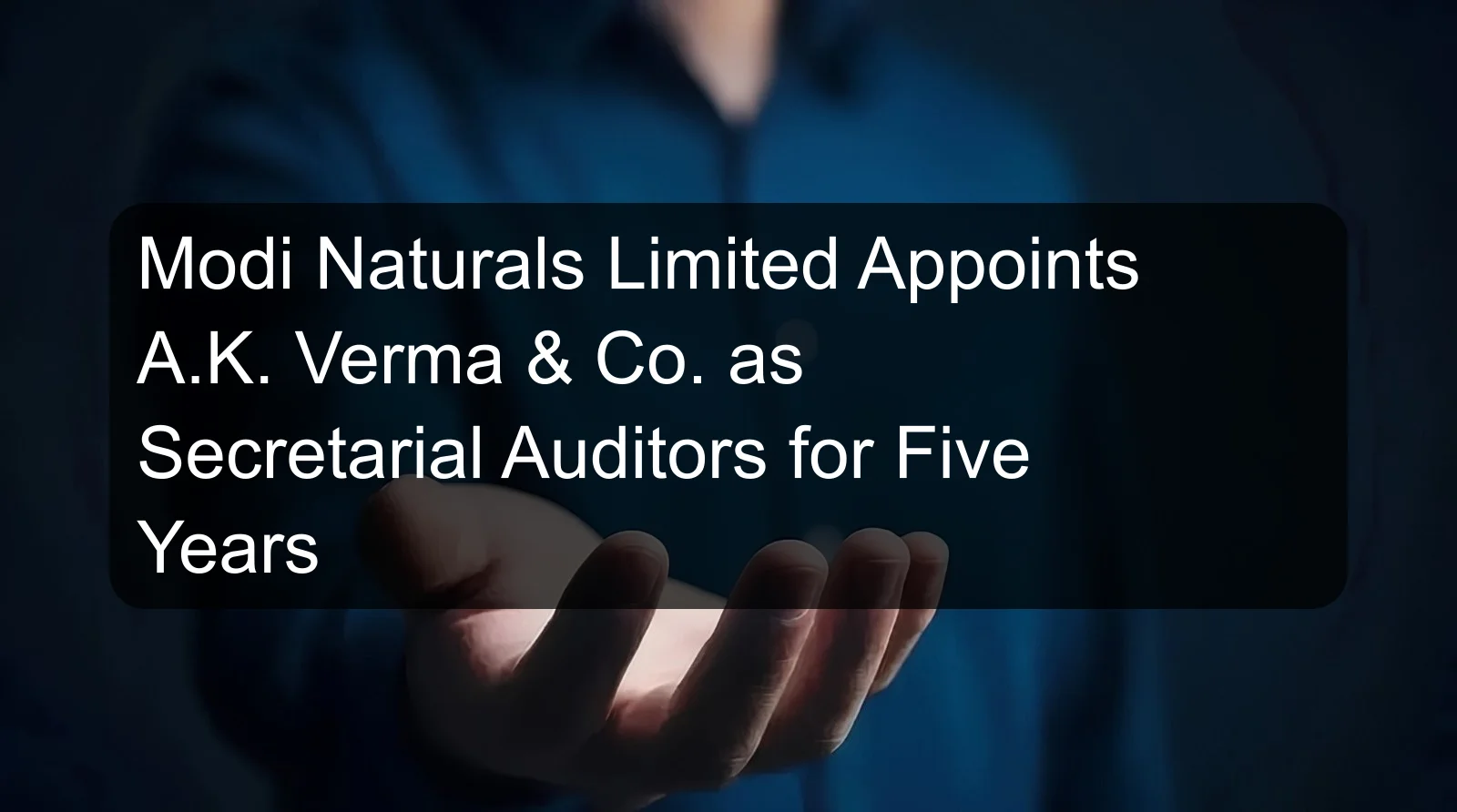 Modi Naturals Limited Appoints A.K. Verma & Co. as Secretarial Auditors for Five Years Modi Naturals Limited Appoints A.K. Verma & Co. as Secretarial Auditors for Five Years