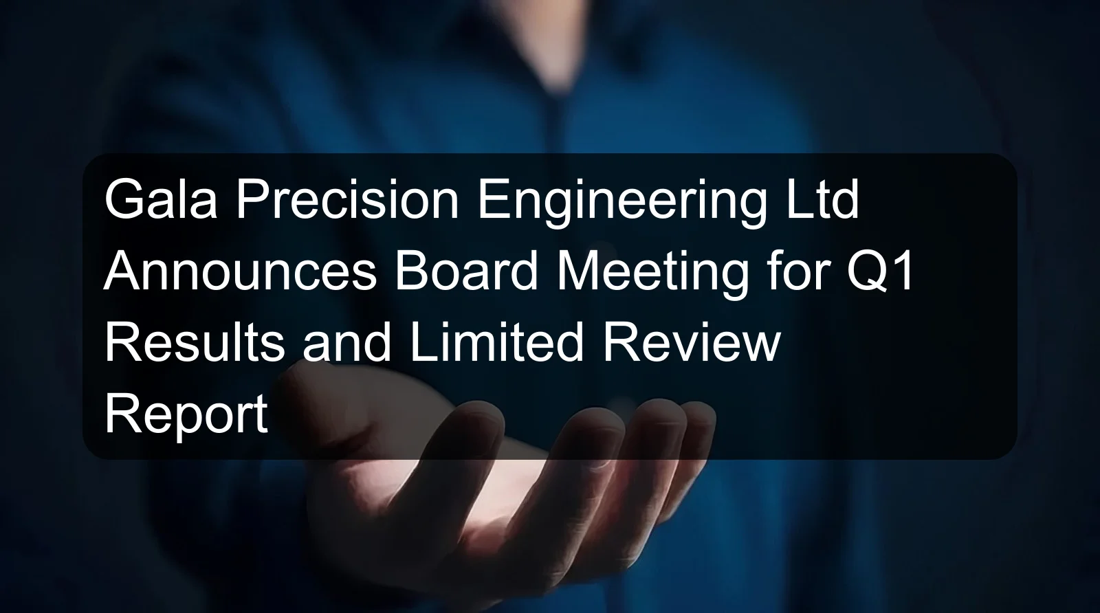 Gala Precision Engineering Ltd Announces Board Meeting for Q1 Results and Limited Review Report Gala Precision Engineering Ltd Announces Board Meeting for Q1 Results and Limited Review Report