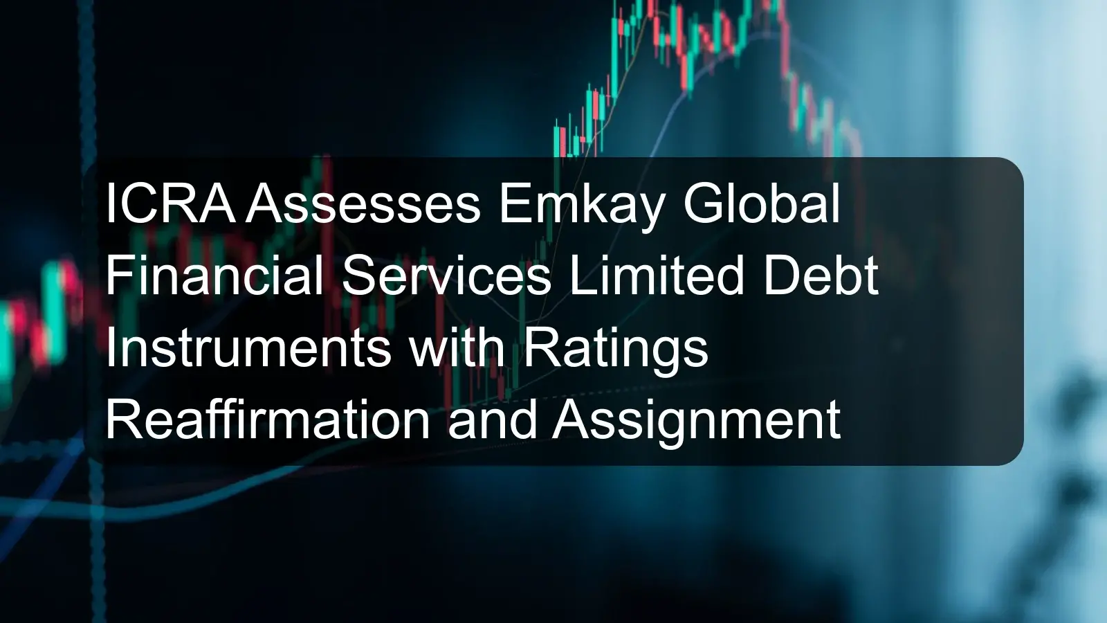 ICRA Assesses Emkay Global Financial Services Limited Debt Instruments with Ratings Reaffirmation and Assignment
