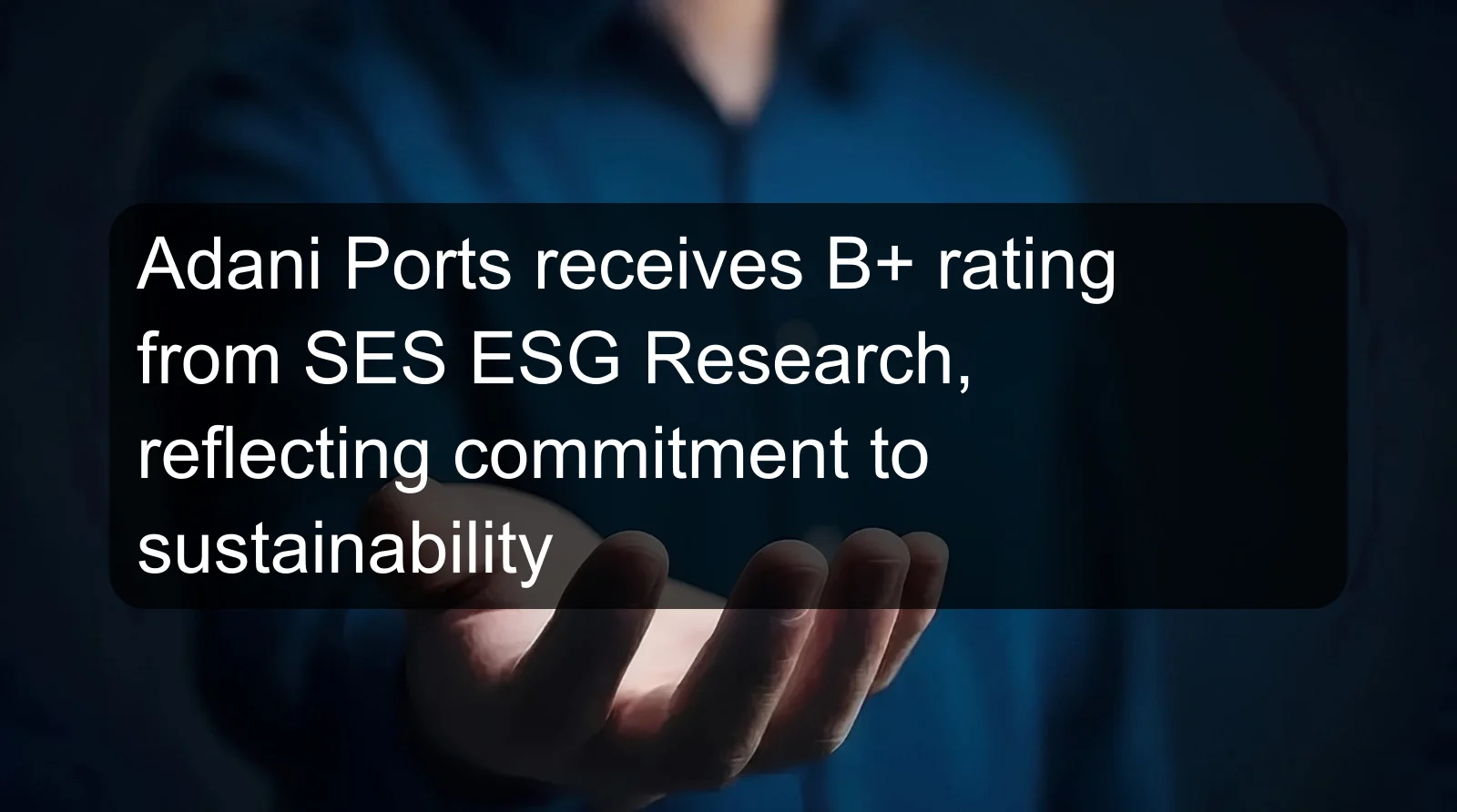 Adani Ports receives B+ rating from SES ESG Research, reflecting commitment to sustainability Adani Ports receives B+ rating from SES ESG Research, reflecting commitment to sustainability