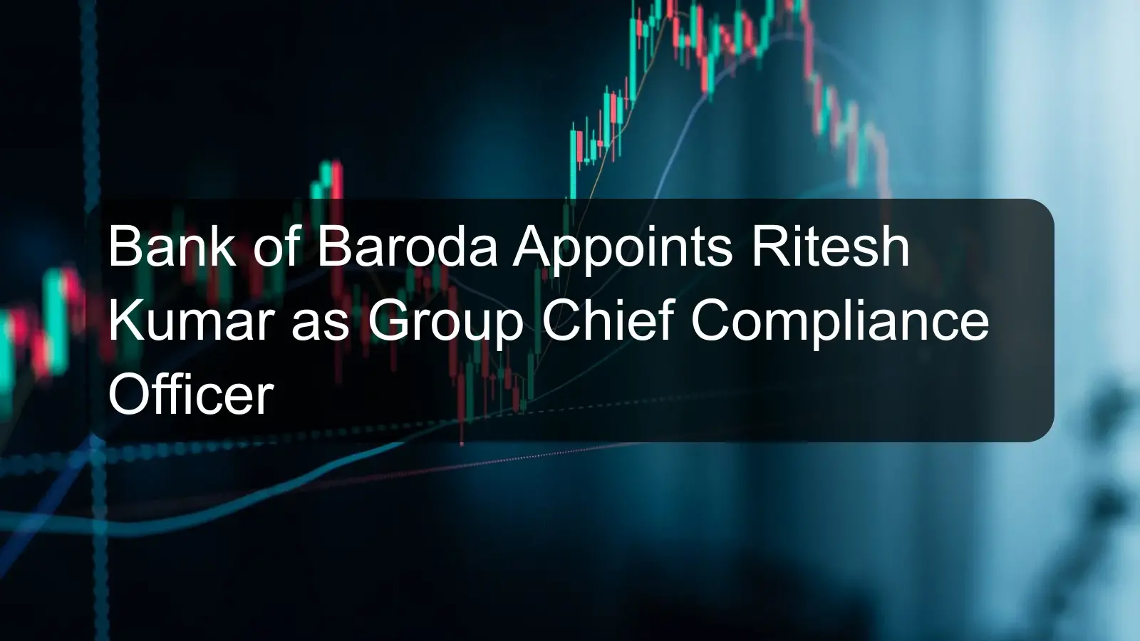 Bank of Baroda Appoints Ritesh Kumar as Group Chief Compliance Officer Bank of Baroda Appoints Ritesh Kumar as Group Chief Compliance Officer