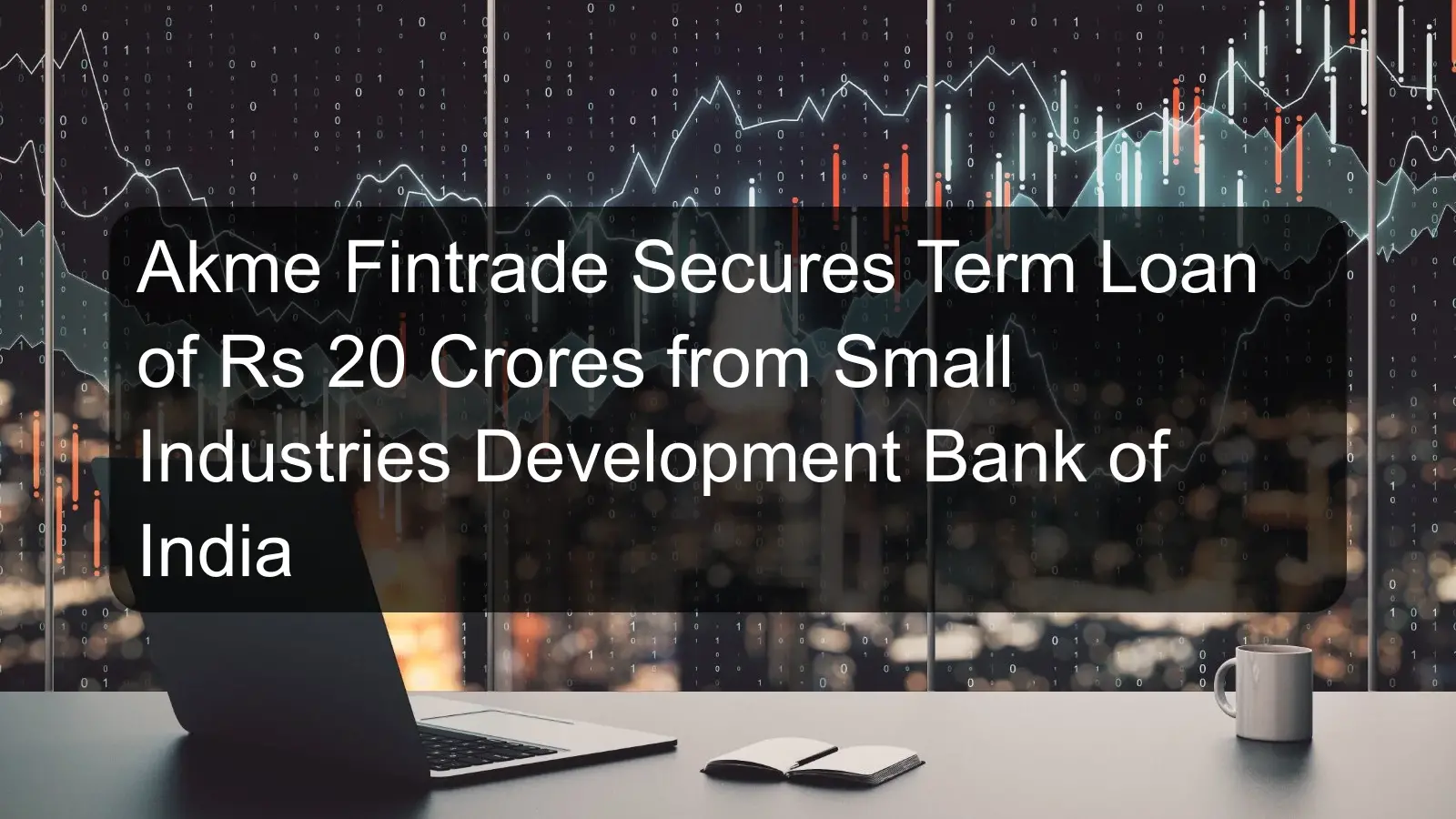 Akme Fintrade Secures Term Loan of Rs 20 Crores from Small Industries Development Bank of India Akme Fintrade Secures Term Loan of Rs 20 Crores from Small Industries Development Bank of India