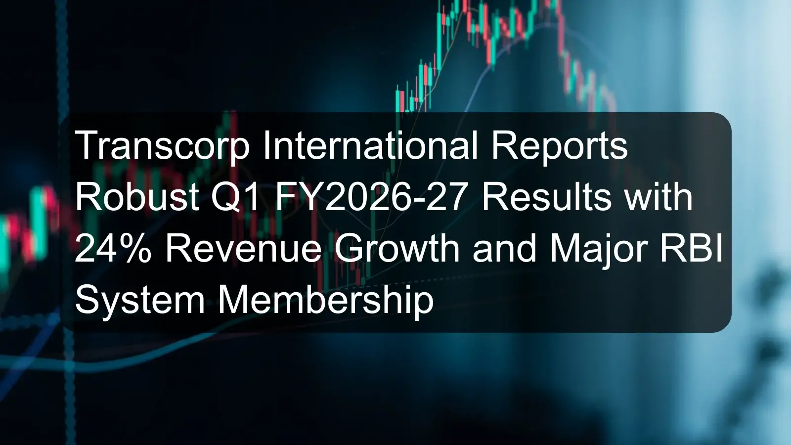 Transcorp International Reports Robust Q1 FY2026-27 Results with 24% Revenue Growth and Major RBI System Membership Transcorp International Reports Robust Q1 FY2026-27 Results with 24% Revenue Growth and Major RBI System Membership