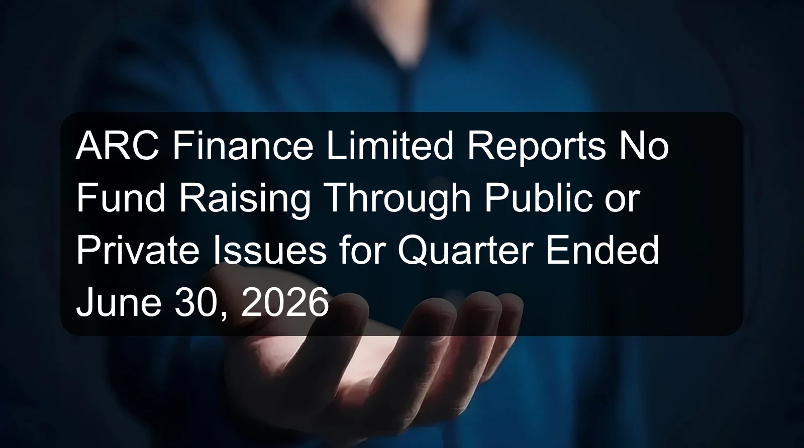 ARC Finance Limited Reports No Fund Raising Through Public or Private Issues for Quarter Ended June 30, 2026