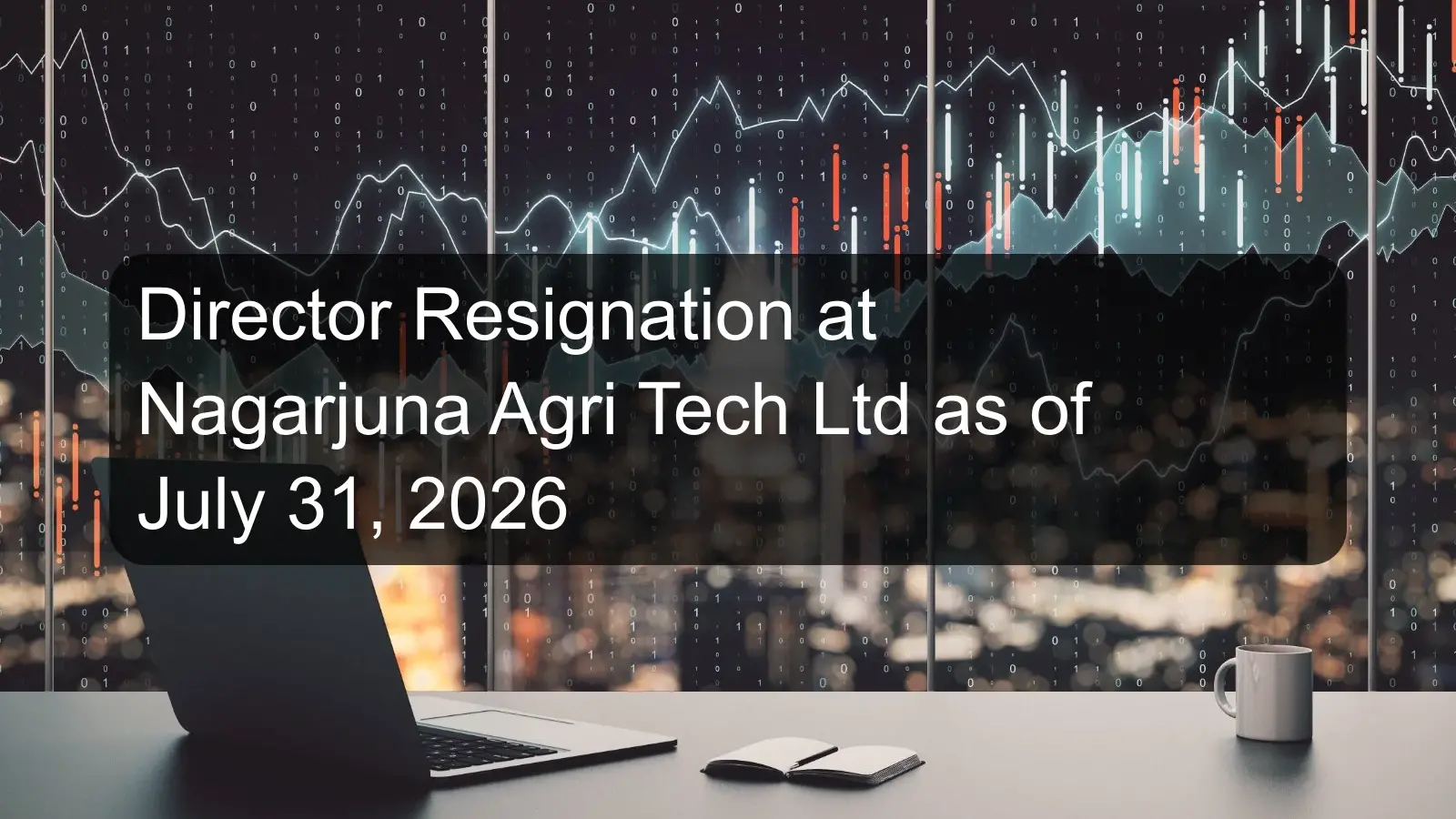 Director Resignation at Nagarjuna Agri Tech Ltd as of July 31, 2026