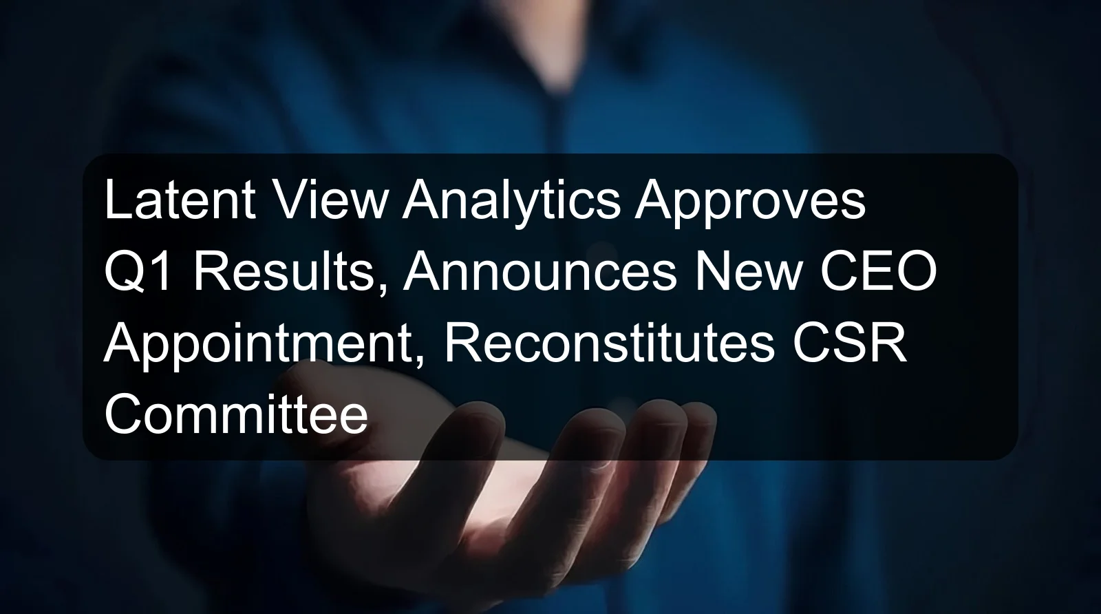 Latent View Analytics Approves Q1 Results, Announces New CEO Appointment, Reconstitutes CSR Committee Latent View Analytics Approves Q1 Results, Announces New CEO Appointment, Reconstitutes CSR Committee