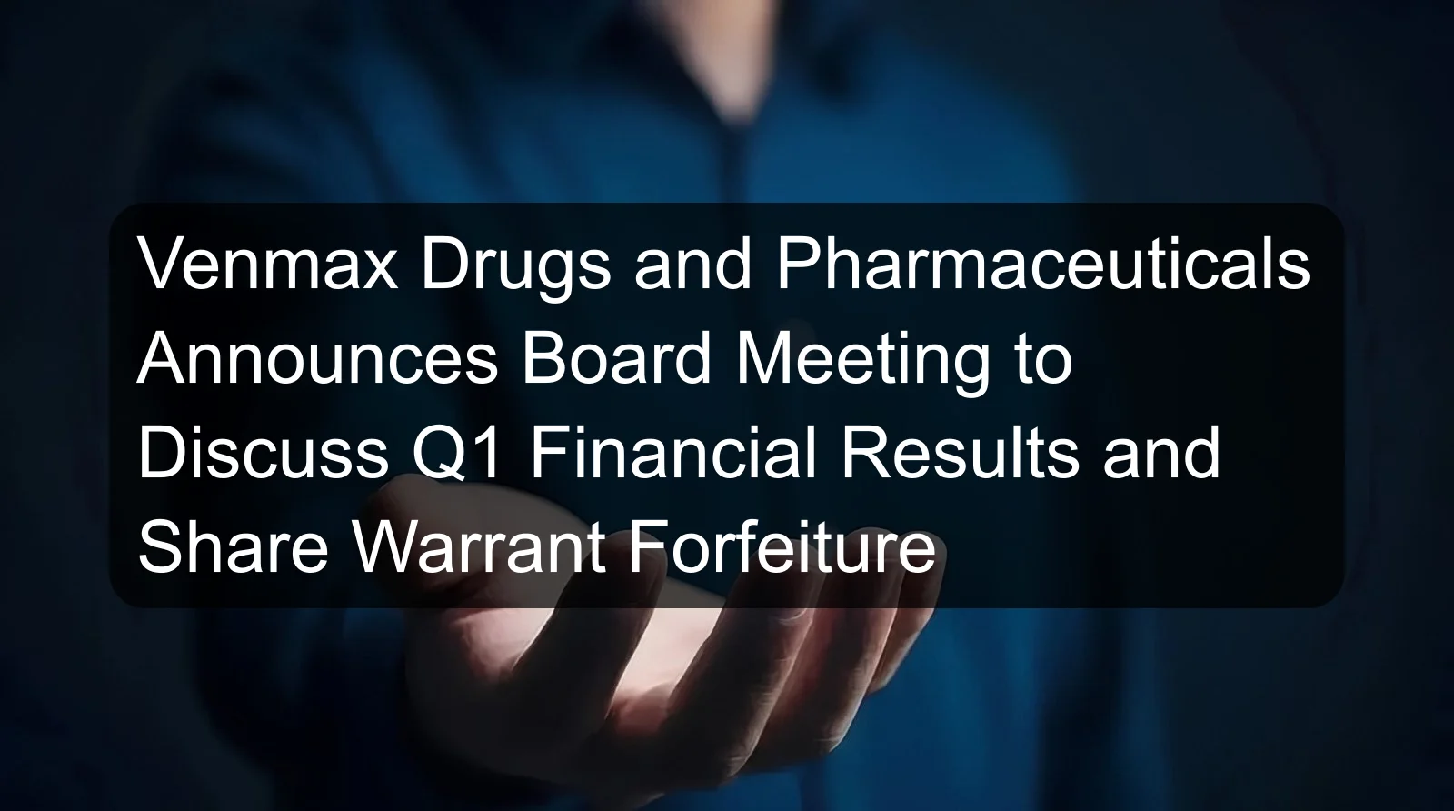 Venmax Drugs and Pharmaceuticals Announces Board Meeting to Discuss Q1 Financial Results and Share Warrant Forfeiture Venmax Drugs and Pharmaceuticals Announces Board Meeting to Discuss Q1 Financial Results and Share Warrant Forfeiture