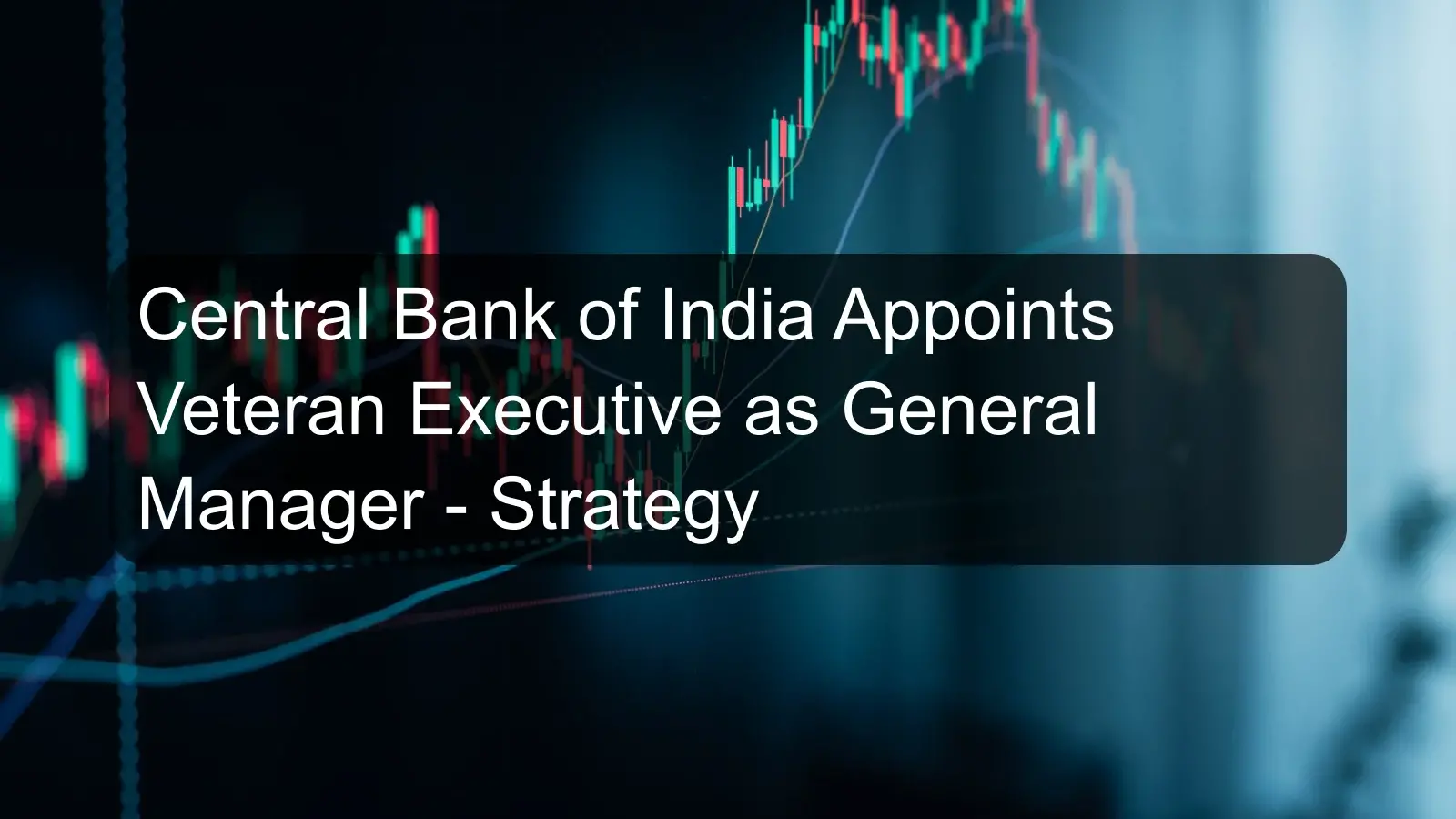 Central Bank of India Appoints Veteran Executive as General Manager - Strategy Central Bank of India Appoints Veteran Executive as General Manager - Strategy