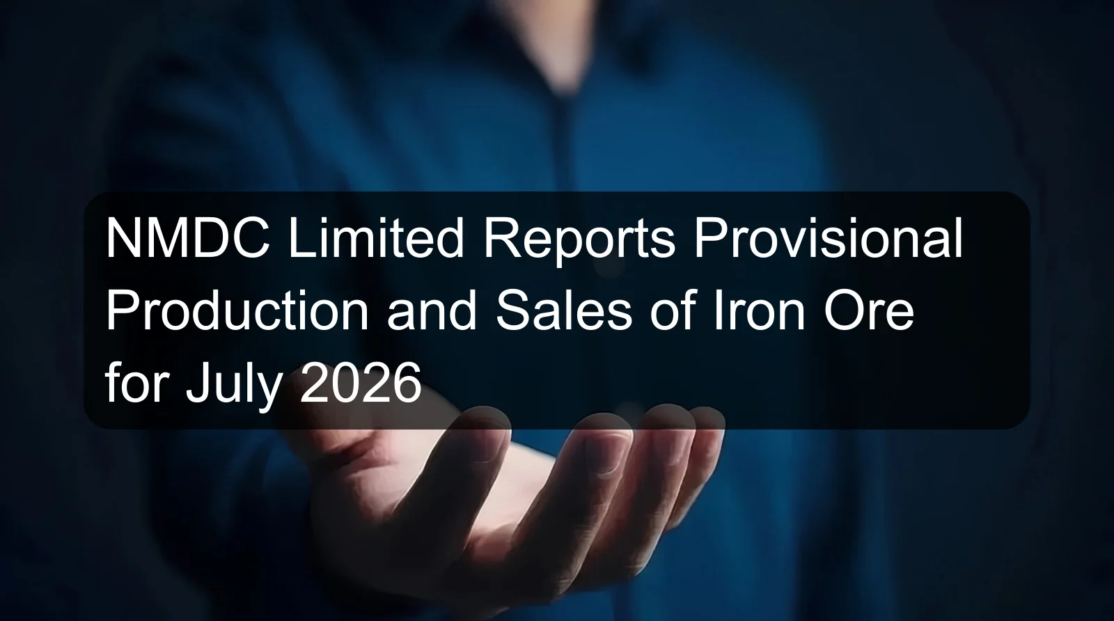 NMDC Limited Reports Provisional Production and Sales of Iron Ore for July 2026 NMDC Limited Reports Provisional Production and Sales of Iron Ore for July 2026