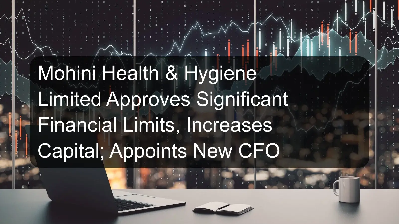 Mohini Health & Hygiene Limited Approves Significant Financial Limits, Increases Capital; Appoints New CFO Mohini Health & Hygiene Limited Approves Significant Financial Limits, Increases Capital; Appoints New CFO