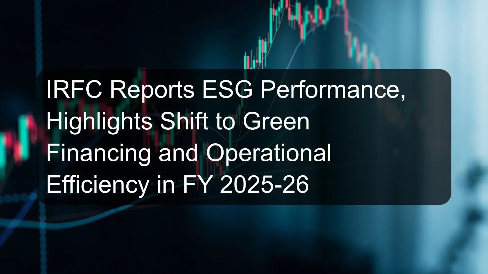 IRFC Reports ESG Performance, Highlights Shift to Green Financing and Operational Efficiency in FY 2025-26 IRFC Reports ESG Performance, Highlights Shift to Green Financing and Operational Efficiency in FY 2025-26