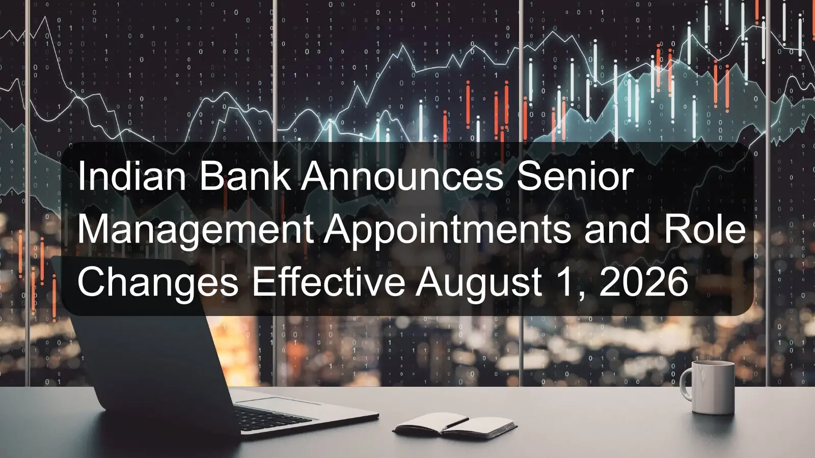 Indian Bank Announces Senior Management Appointments and Role Changes Effective August 1, 2026 Indian Bank Announces Senior Management Appointments and Role Changes Effective August 1, 2026