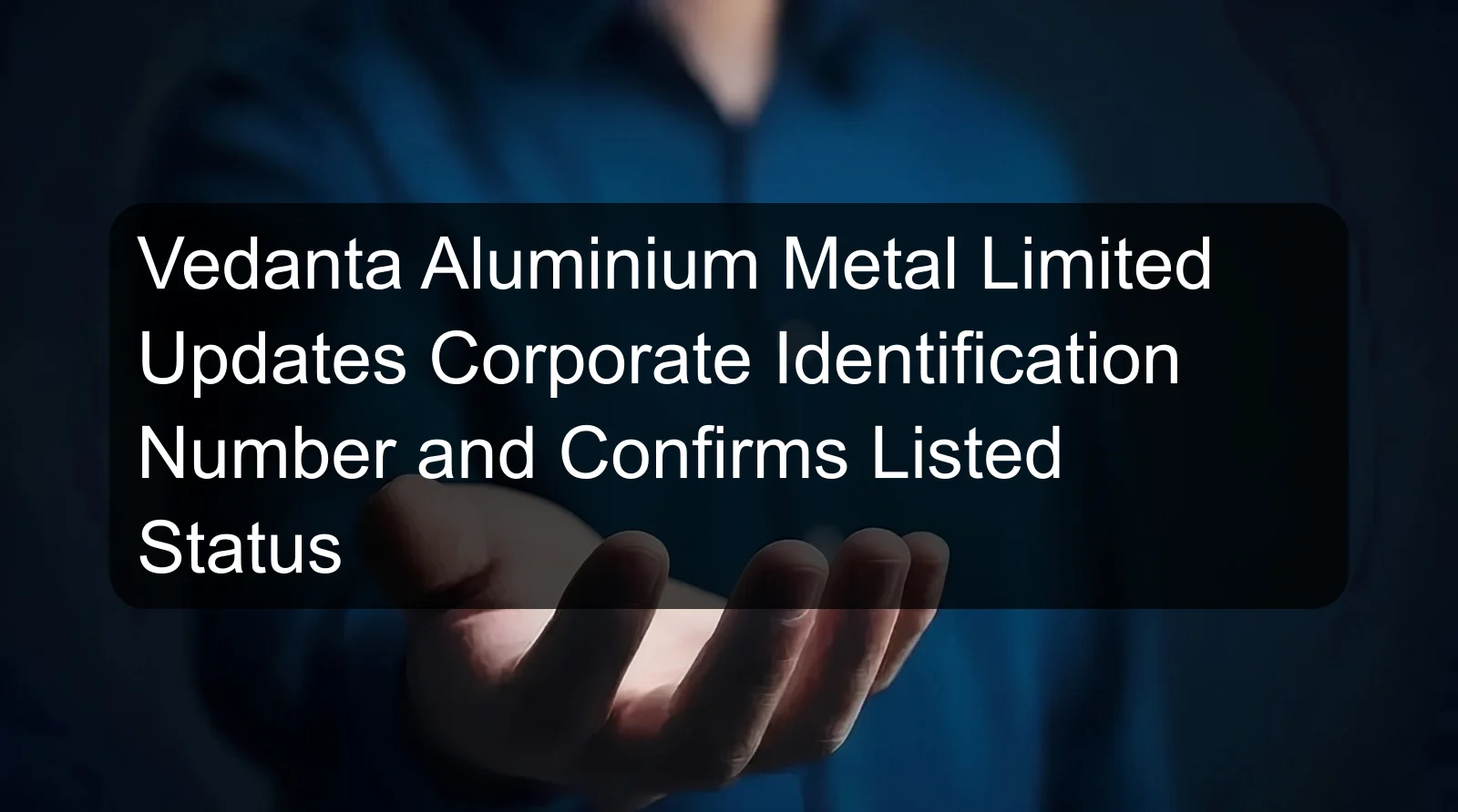 Vedanta Aluminium Metal Limited Updates Corporate Identification Number and Confirms Listed Status Vedanta Aluminium Metal Limited Updates Corporate Identification Number and Confirms Listed Status