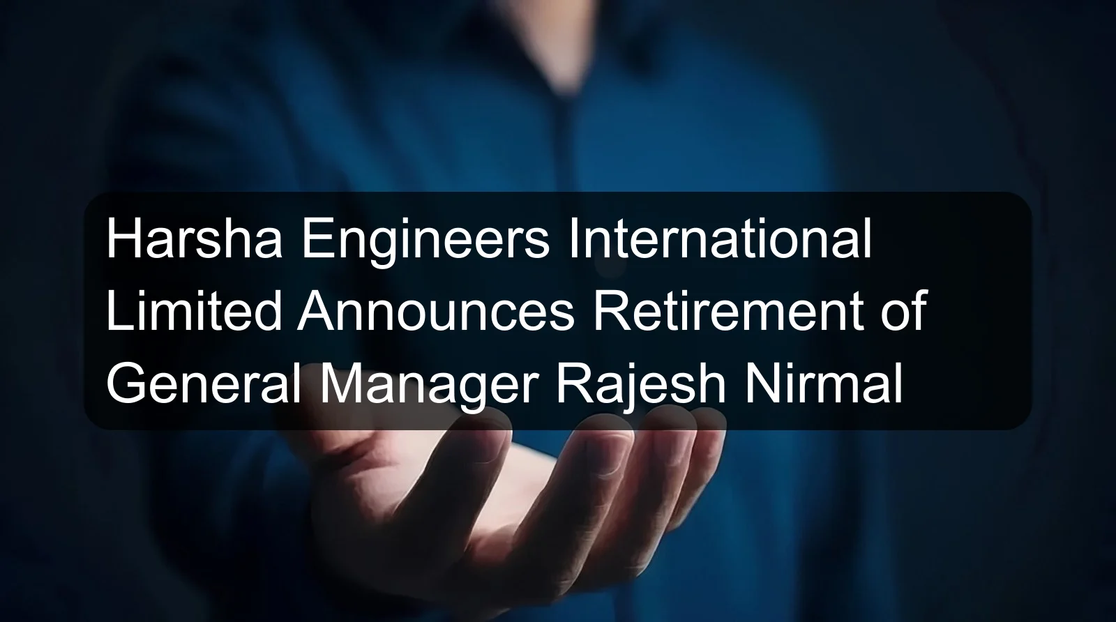 Harsha Engineers International Limited Announces Retirement of General Manager Rajesh Nirmal Harsha Engineers International Limited Announces Retirement of General Manager Rajesh Nirmal