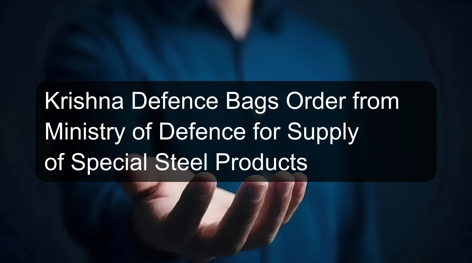 Krishna Defence Bags Order from Ministry of Defence for Supply of Special Steel Products Krishna Defence Bags Order from Ministry of Defence for Supply of Special Steel Products