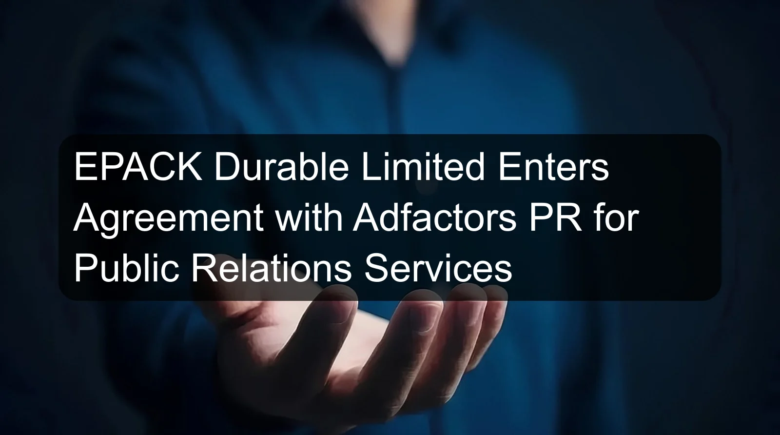 EPACK Durable Limited Enters Agreement with Adfactors PR for Public Relations Services EPACK Durable Limited Enters Agreement with Adfactors PR for Public Relations Services