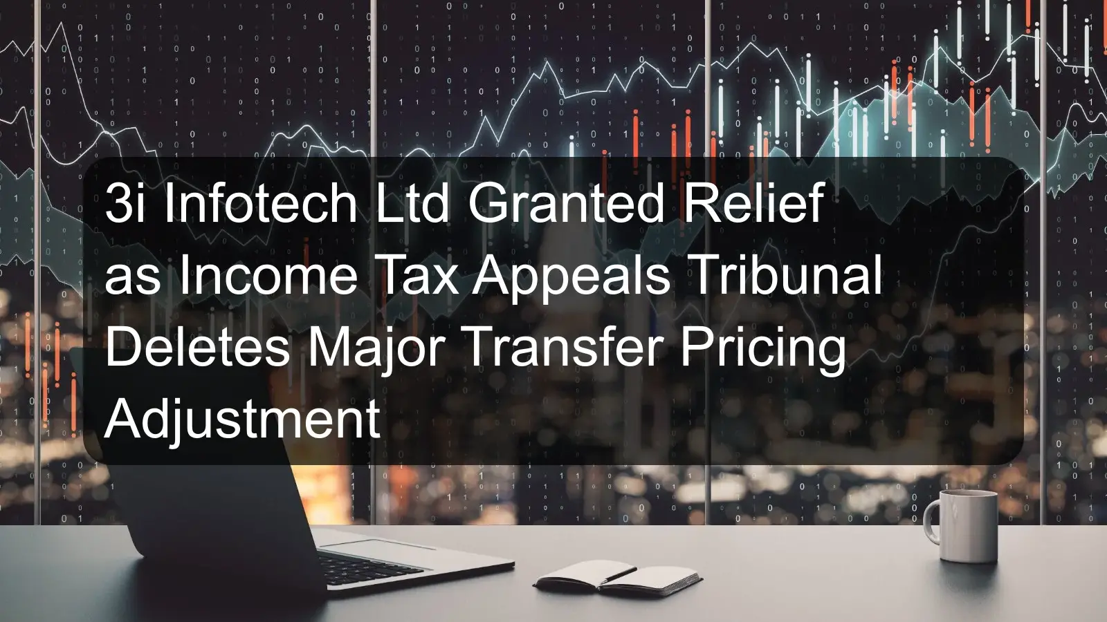 3i Infotech Ltd Granted Relief as Income Tax Appeals Tribunal Deletes Major Transfer Pricing Adjustment 3i Infotech Ltd Granted Relief as Income Tax Appeals Tribunal Deletes Major Transfer Pricing Adjustment