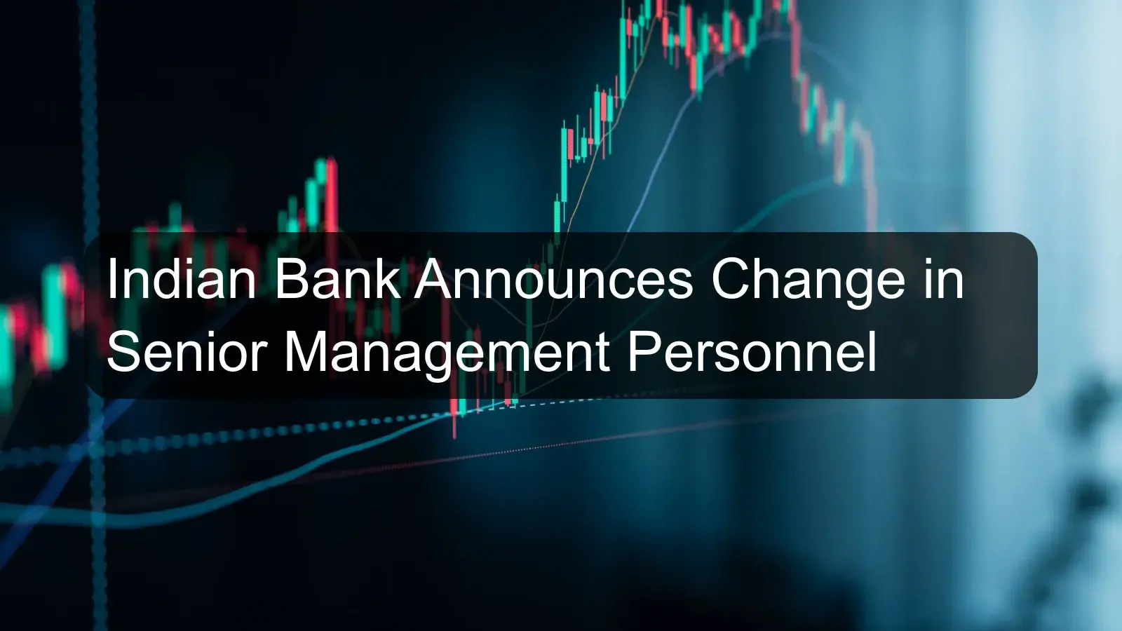 Indian Bank Announces Change in Senior Management Personnel Indian Bank Announces Change in Senior Management Personnel
