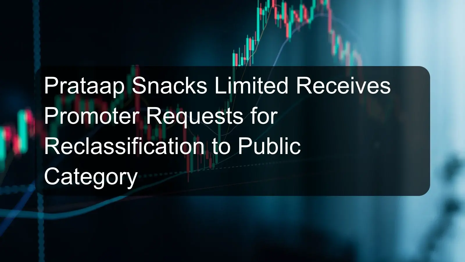 Prataap Snacks Limited Receives Promoter Requests for Reclassification to Public Category Prataap Snacks Limited Receives Promoter Requests for Reclassification to Public Category