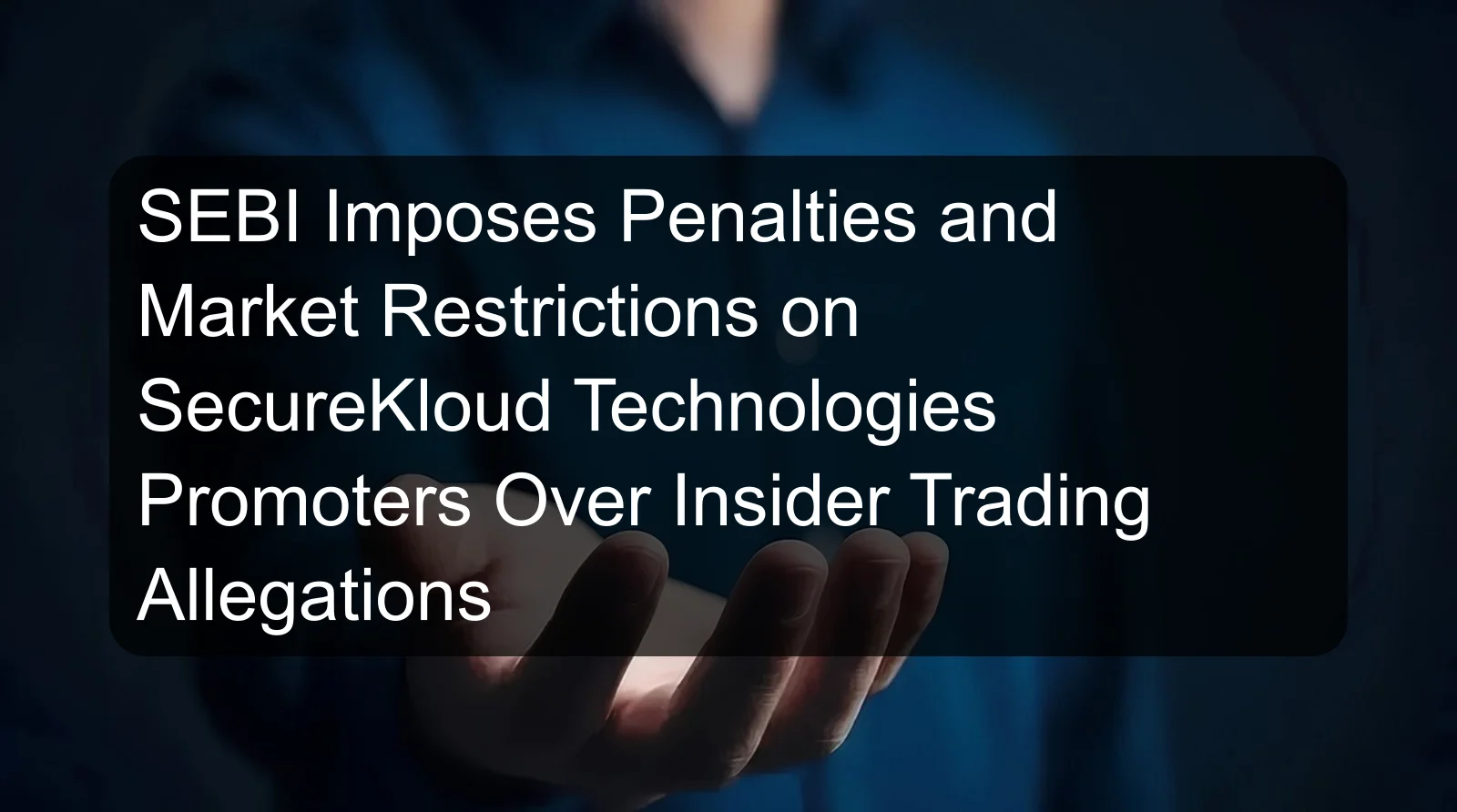 SEBI Imposes Penalties and Market Restrictions on SecureKloud Technologies Promoters Over Insider Trading Allegations SEBI Imposes Penalties and Market Restrictions on SecureKloud Technologies Promoters Over Insider Trading Allegations