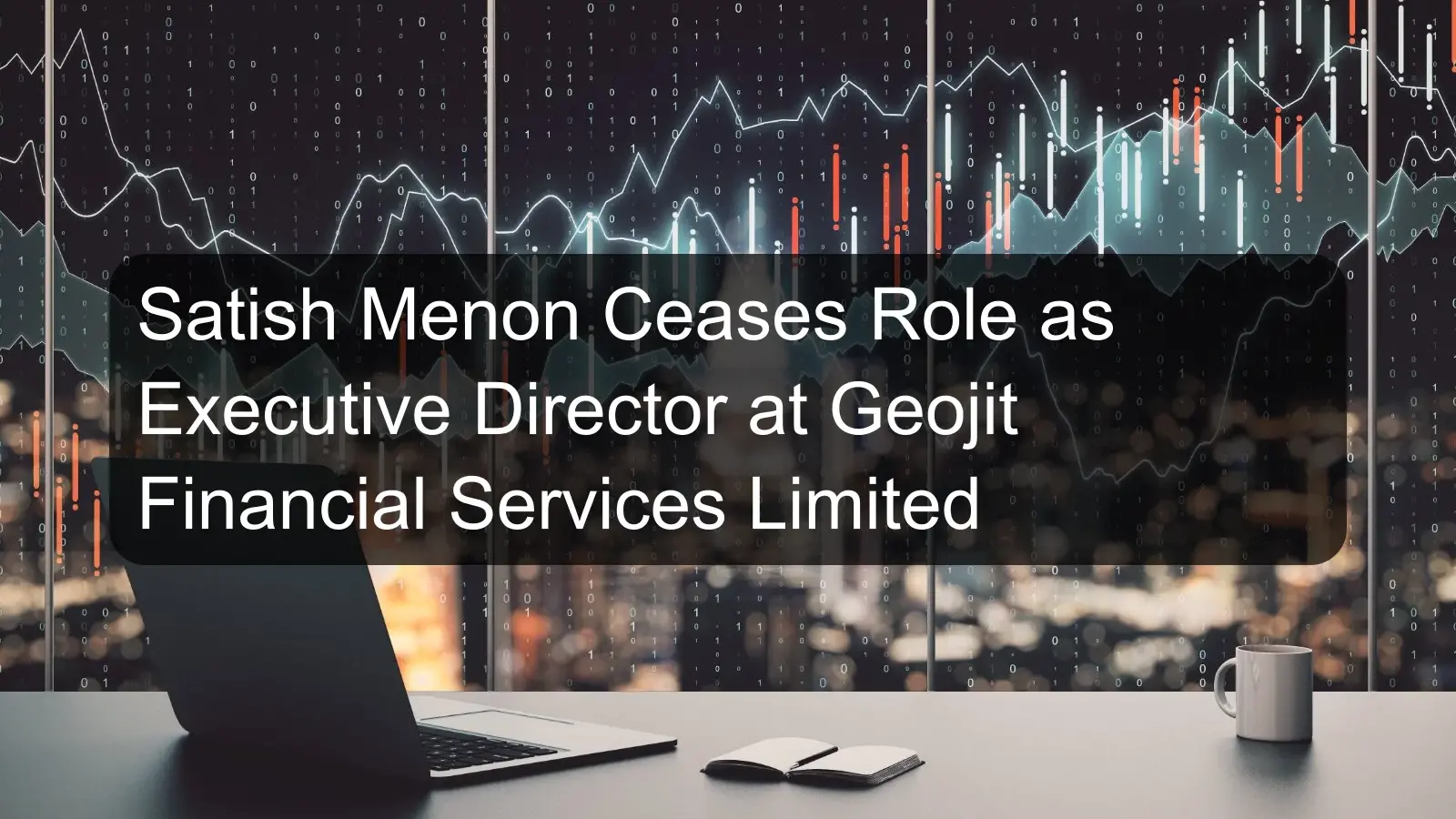 Satish Menon Ceases Role as Executive Director at Geojit Financial Services Limited Satish Menon Ceases Role as Executive Director at Geojit Financial Services Limited