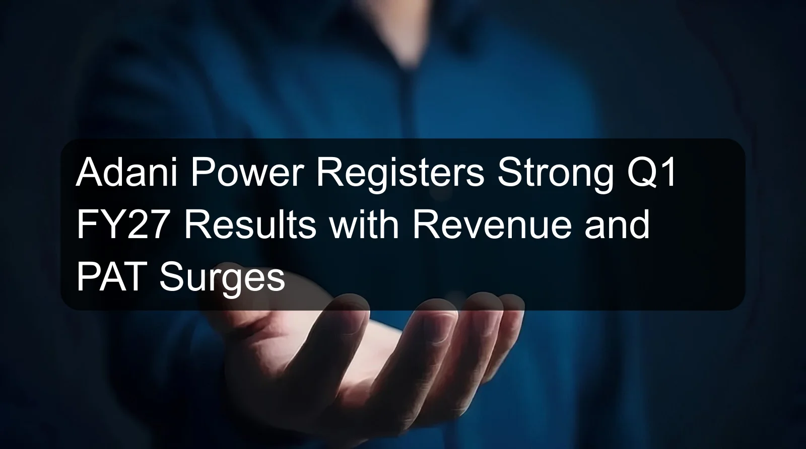 Adani Power Registers Strong Q1 FY27 Results with Revenue and PAT Surges Adani Power Registers Strong Q1 FY27 Results with Revenue and PAT Surges