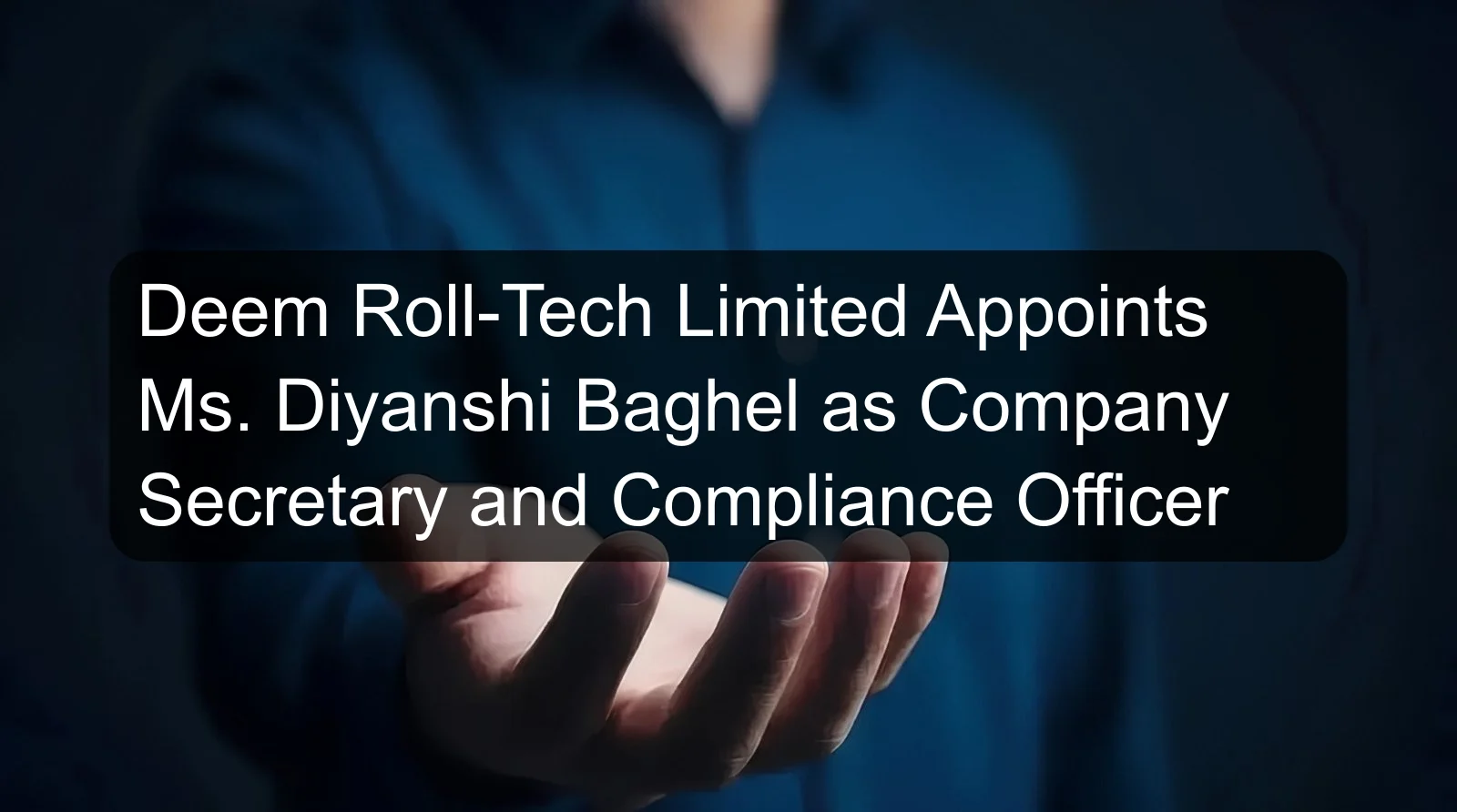 Deem Roll-Tech Limited Appoints Ms. Diyanshi Baghel as Company Secretary and Compliance Officer Deem Roll-Tech Limited Appoints Ms. Diyanshi Baghel as Company Secretary and Compliance Officer