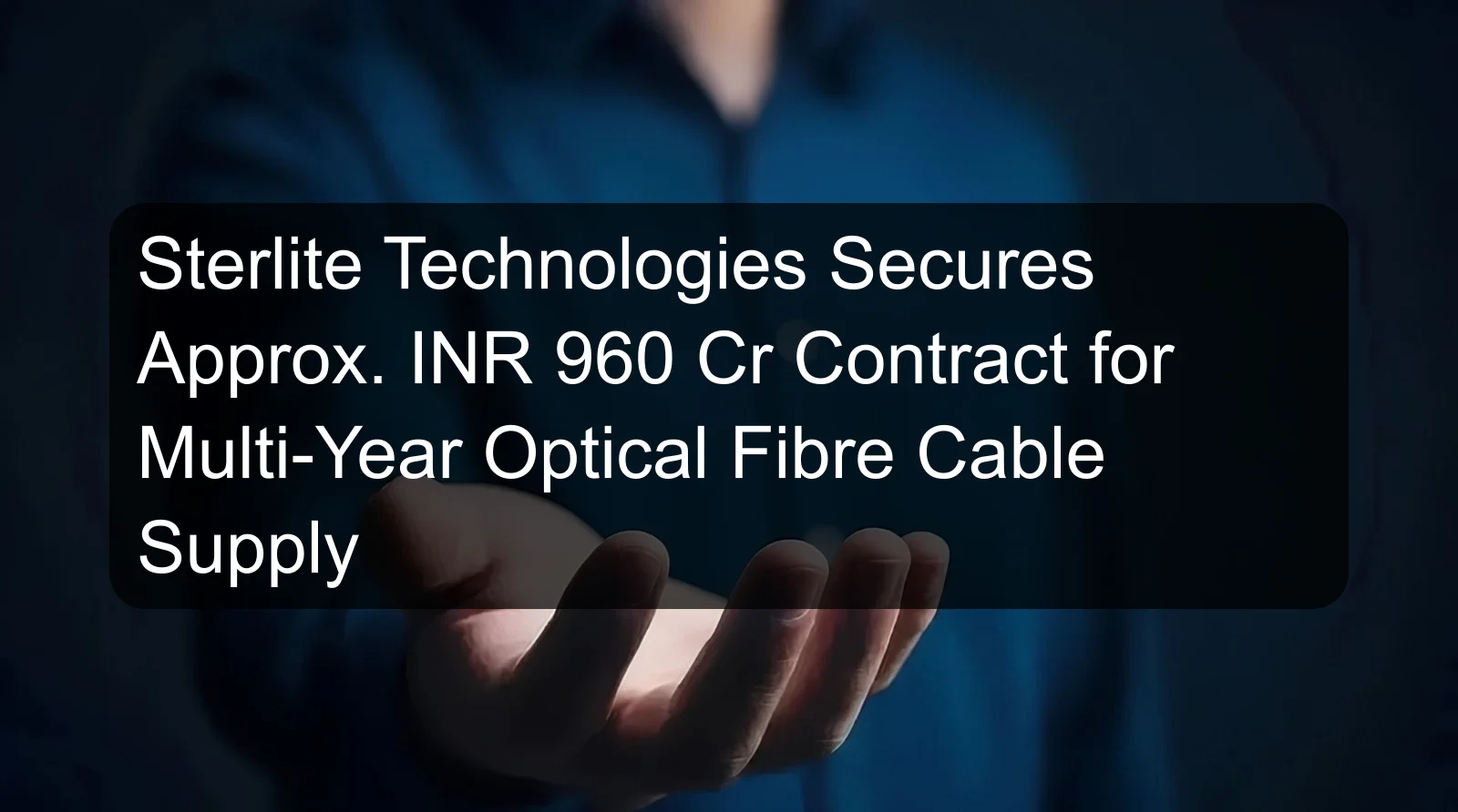 Sterlite Technologies Secures Approx. INR 960 Cr Contract for Multi-Year Optical Fibre Cable Supply Sterlite Technologies Secures Approx. INR 960 Cr Contract for Multi-Year Optical Fibre Cable Supply
