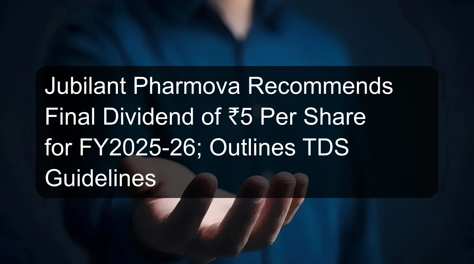 Jubilant Pharmova Recommends Final Dividend of ₹5 Per Share for FY2025-26; Outlines TDS Guidelines Jubilant Pharmova Recommends Final Dividend of ₹5 Per Share for FY2025-26; Outlines TDS Guidelines