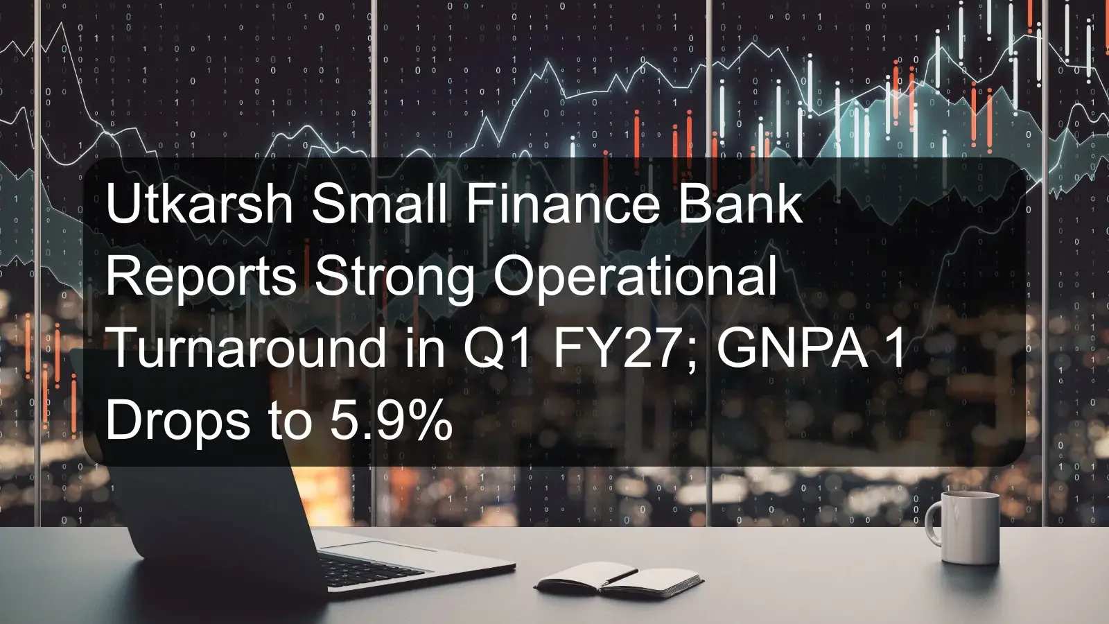Utkarsh Small Finance Bank Reports Strong Operational Turnaround in Q1 FY27; GNPA 1 Drops to 5.9% Utkarsh Small Finance Bank Reports Strong Operational Turnaround in Q1 FY27; GNPA 1 Drops to 5.9%