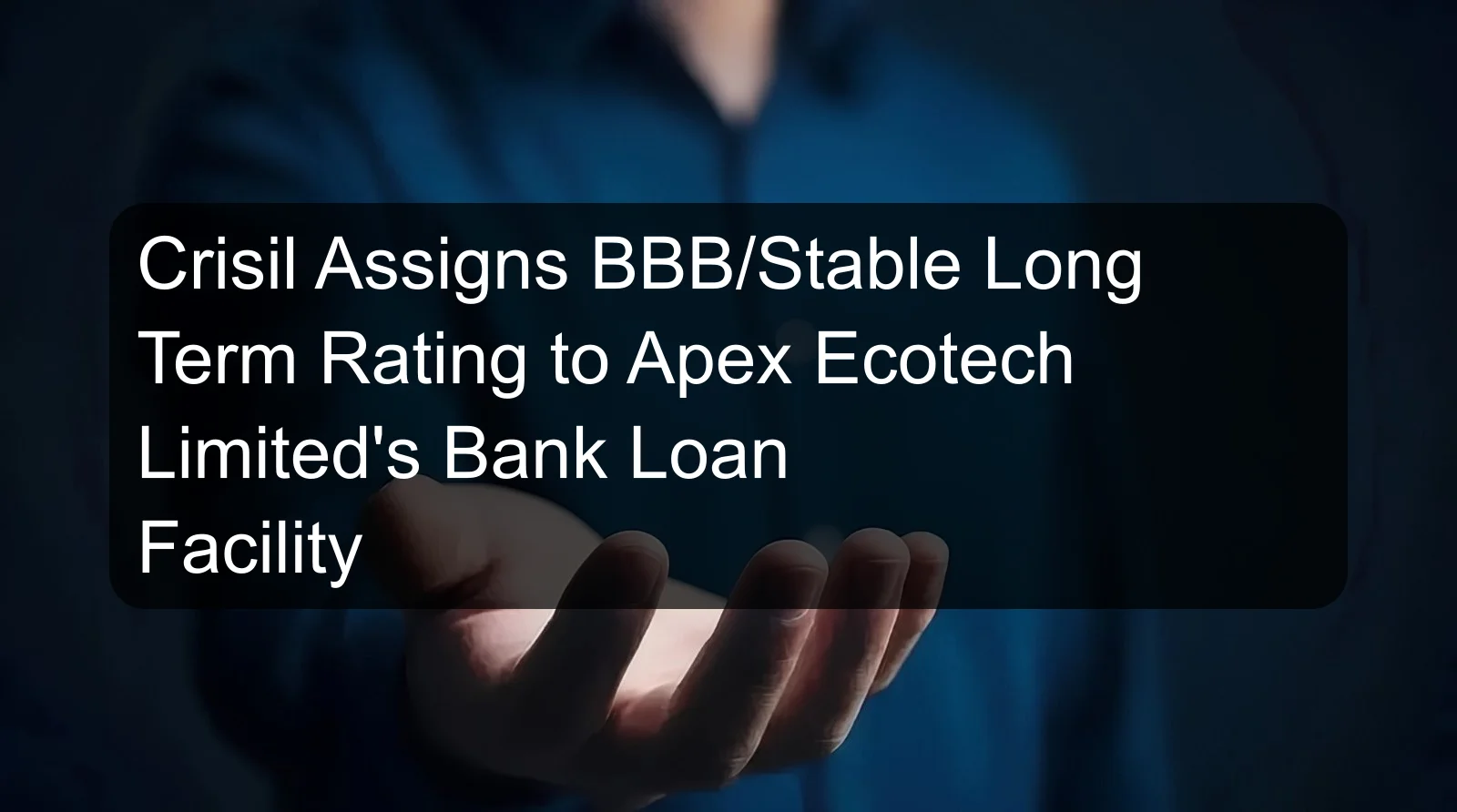 Crisil Assigns BBB/Stable Long Term Rating to Apex Ecotech Limited's Bank Loan Facility Crisil Assigns BBB/Stable Long Term Rating to Apex Ecotech Limited's Bank Loan Facility