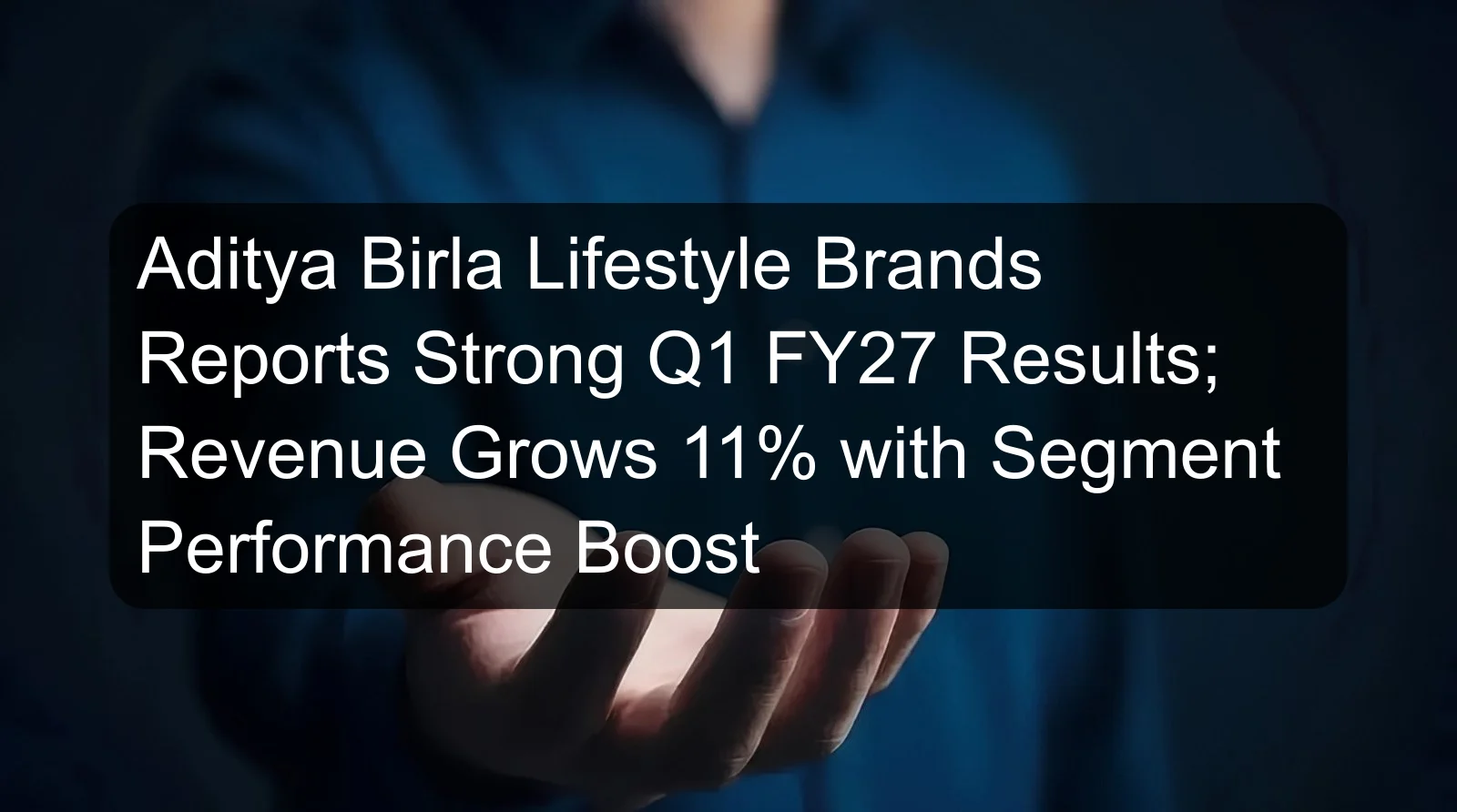 Aditya Birla Lifestyle Brands Reports Strong Q1 FY27 Results; Revenue Grows 11% with Segment Performance Boost Aditya Birla Lifestyle Brands Reports Strong Q1 FY27 Results; Revenue Grows 11% with Segment Performance Boost