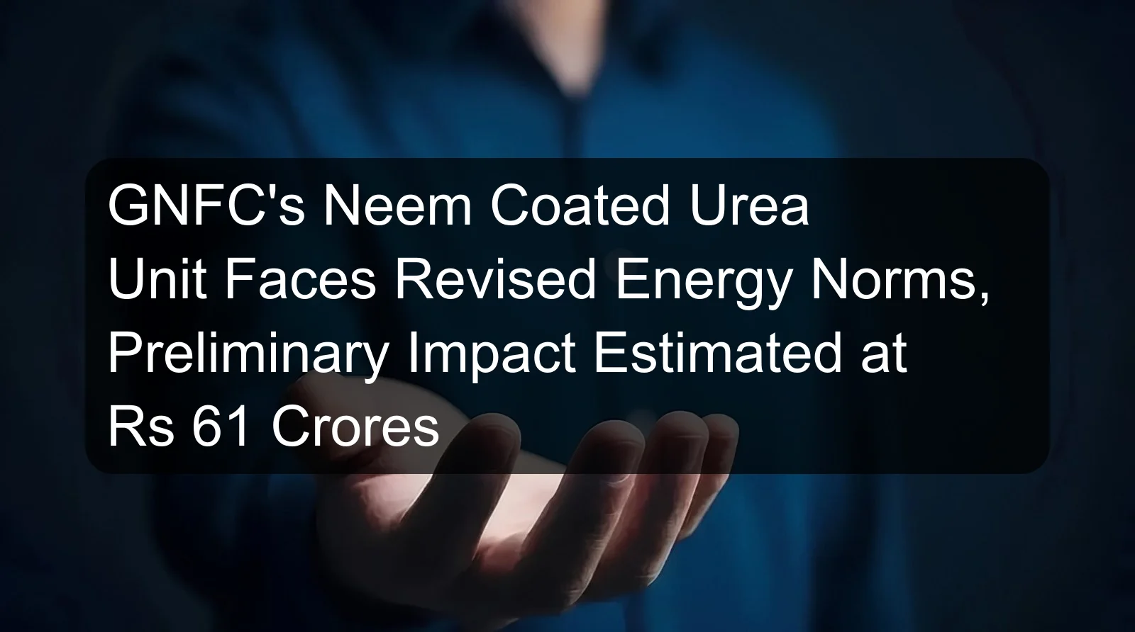 GNFC's Neem Coated Urea Unit Faces Revised Energy Norms, Preliminary Impact Estimated at Rs 61 Crores GNFC's Neem Coated Urea Unit Faces Revised Energy Norms, Preliminary Impact Estimated at Rs 61 Crores
